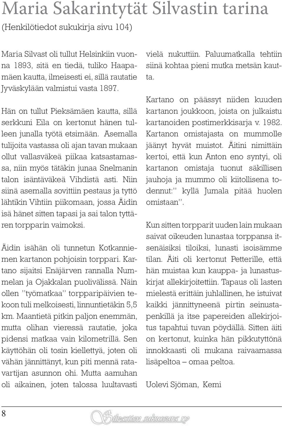 Asemalla tulijoita vastassa oli ajan tavan mukaan ollut vallasväkeä piikaa katsastamassa, niin myös tätäkin junaa Snelmanin talon isäntäväkeä Vihdistä asti.