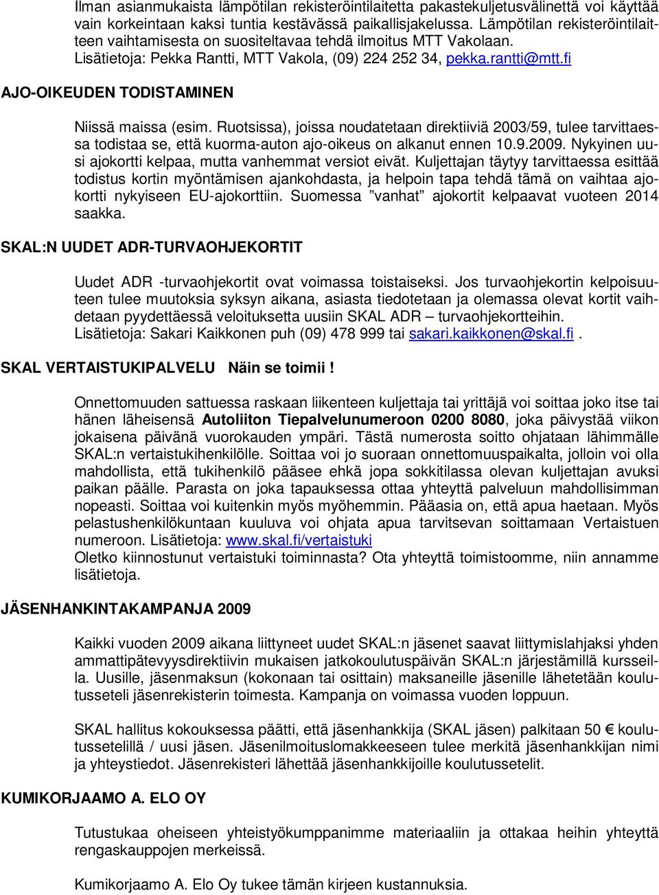 fi AJO-OIKEUDEN TODISTAMINEN Niissä maissa (esim. Ruotsissa), joissa noudatetaan direktiiviä 2003/59, tulee tarvittaessa todistaa se, että kuorma-auton ajo-oikeus on alkanut ennen 10.9.2009.