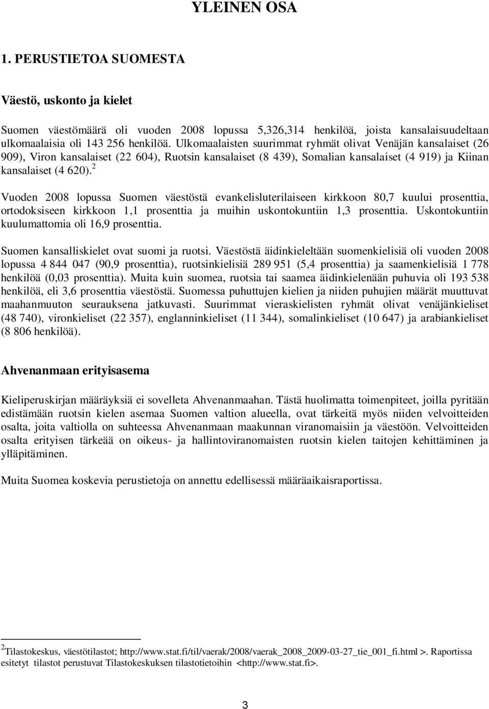 2 Vuoden 2008 lopussa Suomen väestöstä evankelisluterilaiseen kirkkoon 80,7 kuului prosenttia, ortodoksiseen kirkkoon 1,1 prosenttia ja muihin uskontokuntiin 1,3 prosenttia.