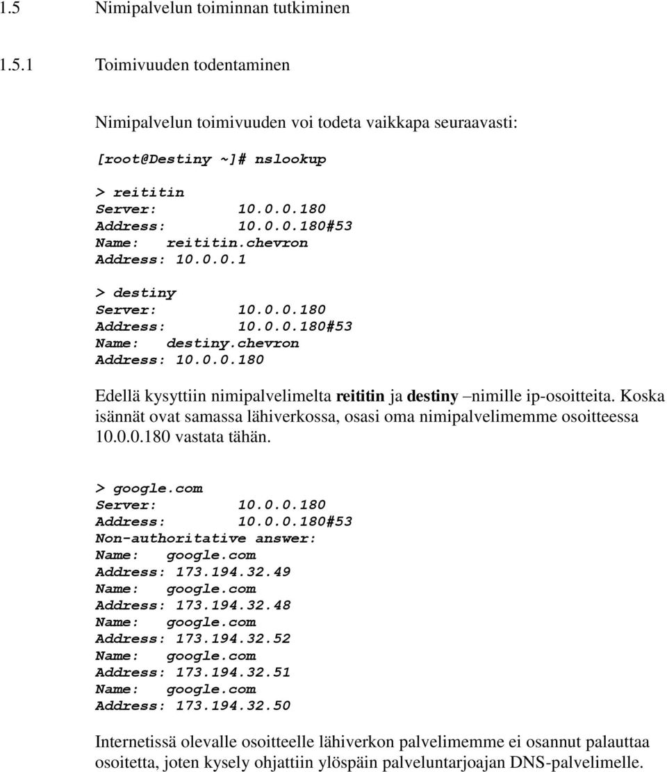 Koska isännät ovat samassa lähiverkossa, osasi oma nimipalvelimemme osoitteessa 10.0.0.180 vastata tähän. > google.com Server: 10.0.0.180 Address: 10.0.0.180#53 Non-authoritative answer: Name: google.