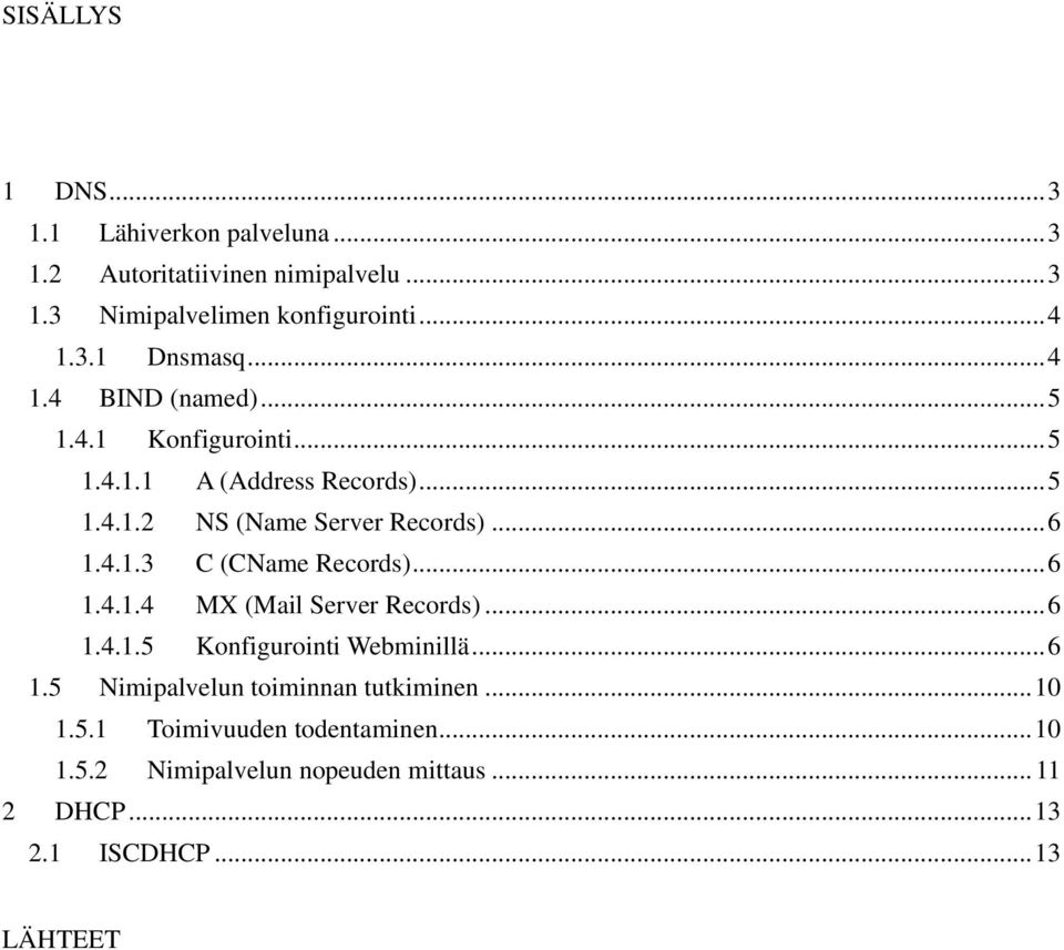 .. 6 1.4.1.4 MX (Mail Server Records)... 6 1.4.1.5 Konfigurointi Webminillä... 6 1.5 Nimipalvelun toiminnan tutkiminen... 10 1.5.1 Toimivuuden todentaminen.