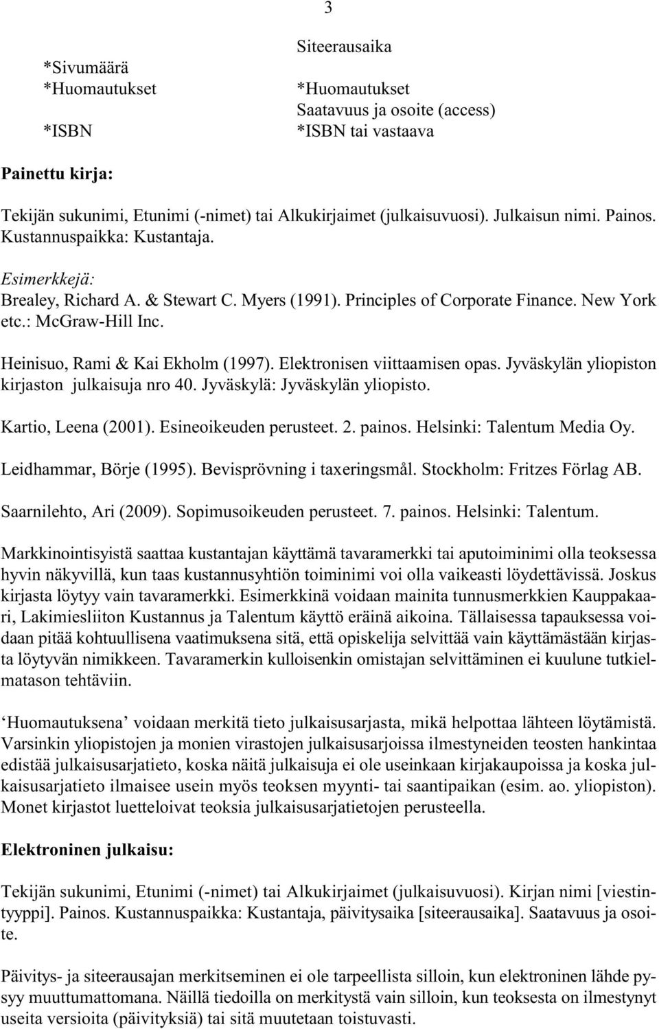 Elektronisen viittaamisen opas. Jyväskylän yliopiston kirjaston julkaisuja nro 40. Jyväskylä: Jyväskylän yliopisto. Kartio, Leena (2001). Esineoikeuden perusteet. 2. painos.