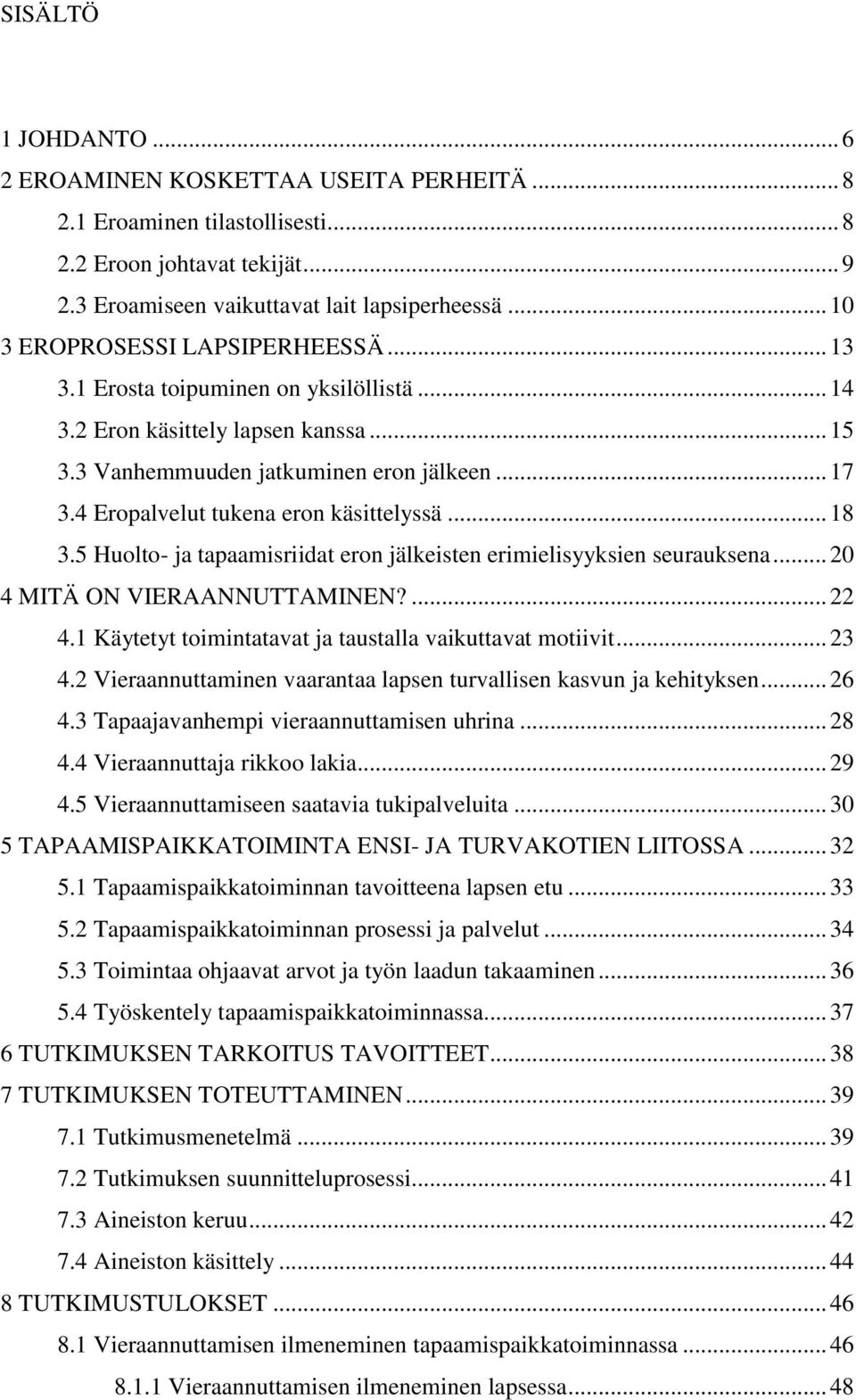 4 Eropalvelut tukena eron käsittelyssä... 18 3.5 Huolto- ja tapaamisriidat eron jälkeisten erimielisyyksien seurauksena... 20 4 MITÄ ON VIERAANNUTTAMINEN?... 22 4.