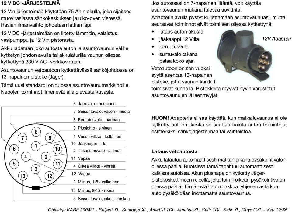 Akku ladataan joko autosta auton ja asuntovaunun välille kytketyn johdon avulla tai akkulaturilla vaunun ollessa kytkettynä 230 V AC -verkkovirtaan.