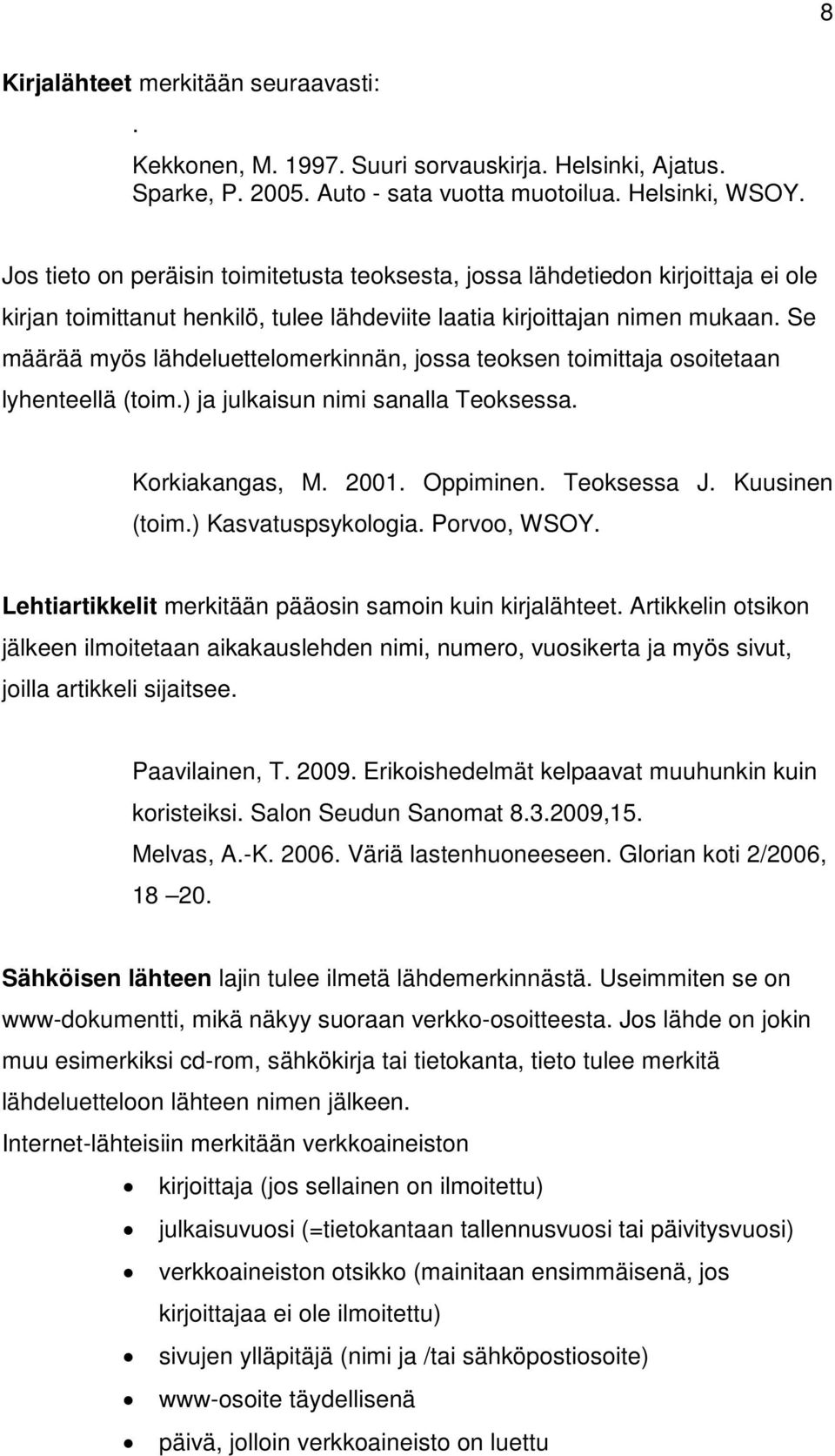 Se määrää myös lähdeluettelomerkinnän, jossa teoksen toimittaja osoitetaan lyhenteellä (toim.) ja julkaisun nimi sanalla Teoksessa. Korkiakangas, M. 2001. Oppiminen. Teoksessa J. Kuusinen (toim.