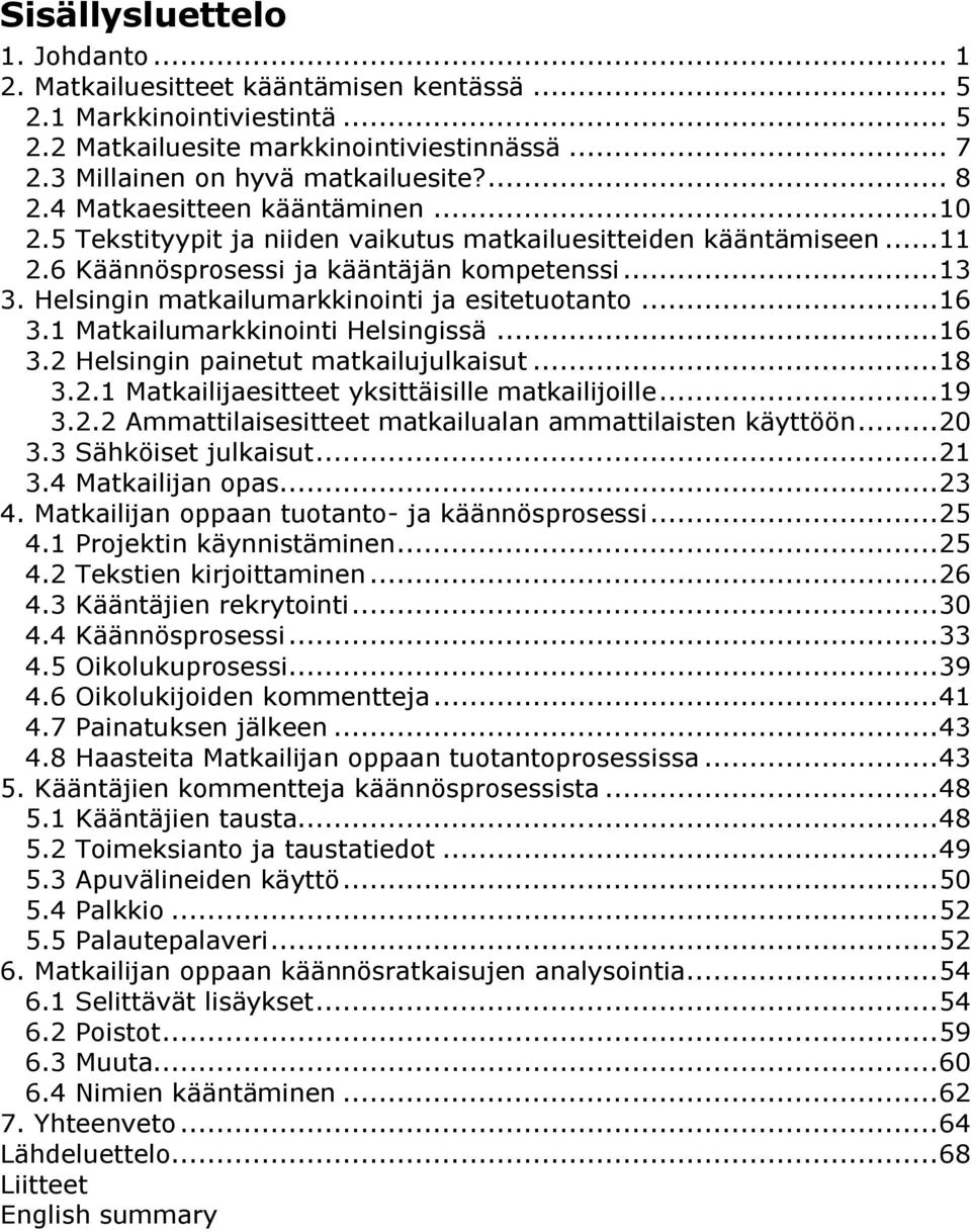 Helsingin matkailumarkkinointi ja esitetuotanto... 16 3.1 Matkailumarkkinointi Helsingissä... 16 3.2 Helsingin painetut matkailujulkaisut... 18 3.2.1 Matkailijaesitteet yksittäisille matkailijoille.