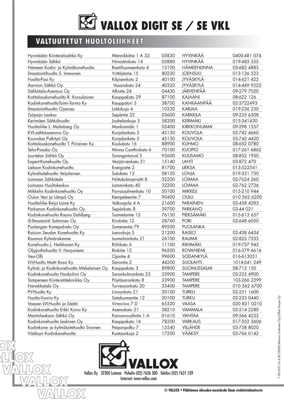 Immonen Yrittäjäntie 5 0230 JONSUU 03-36 523 Huolto-Pasi Ky Kilpisenkatu 2 4000 JYVÄSKYLÄ 04-62 422 arnion Sähkö Oy Vasarakatu 24 40320 JYVÄSKYLÄ 04-449 9222 Sähkötalo-sennus Oy lhotie 24 04430