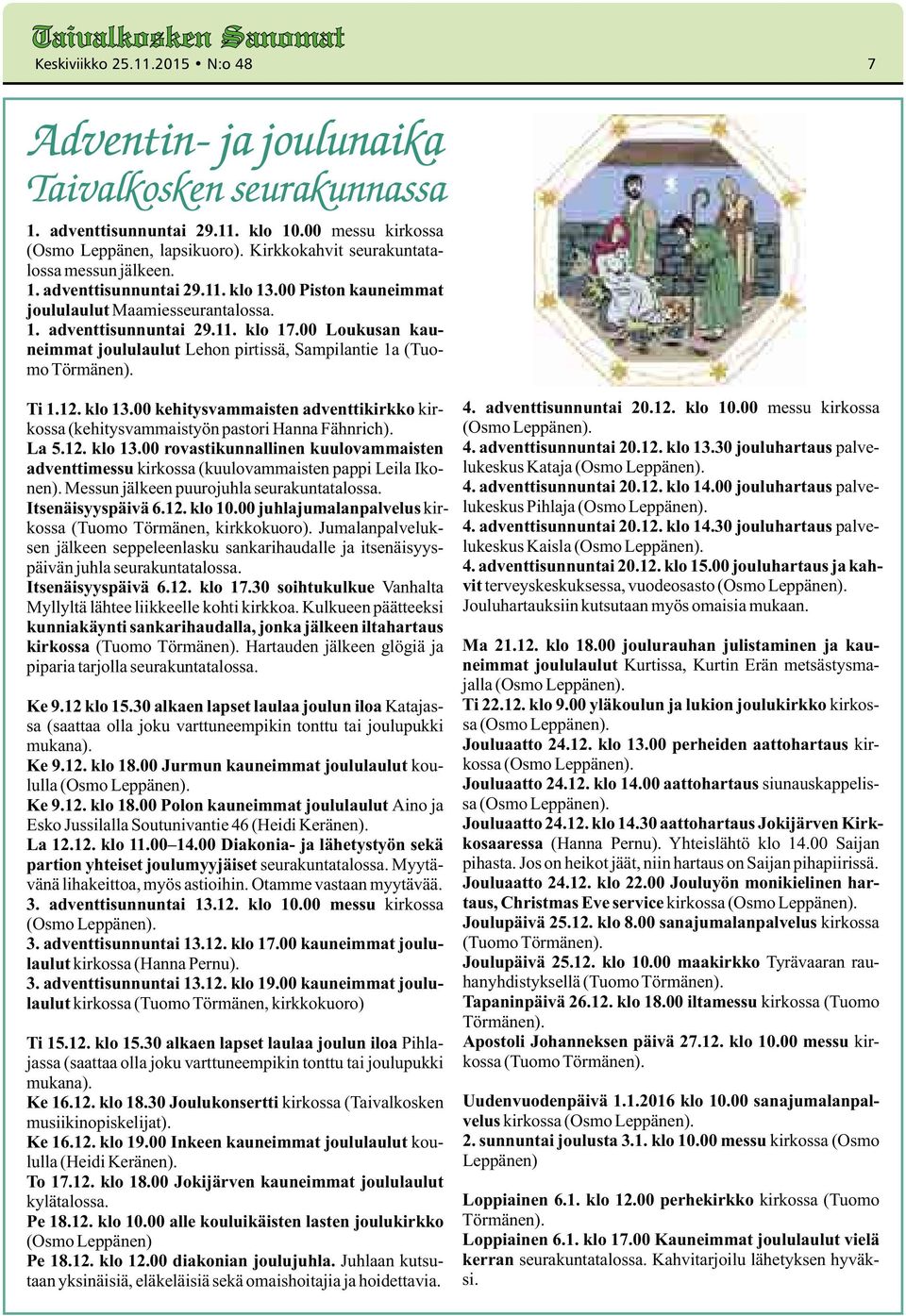 00 Loukusan kauneimmat joululaulut Lehon pirtissä, Sampilantie 1a (Tuomo Törmänen). Ti 1.12. klo 13.00 kehitysvammaisten adventtikirkko kirkossa (kehitysvammaistyön pastori Hanna Fähnrich). La 5.12. klo 13.00 rovastikunnallinen kuulovammaisten adventtimessu kirkossa (kuulovammaisten pappi Leila Ikonen).