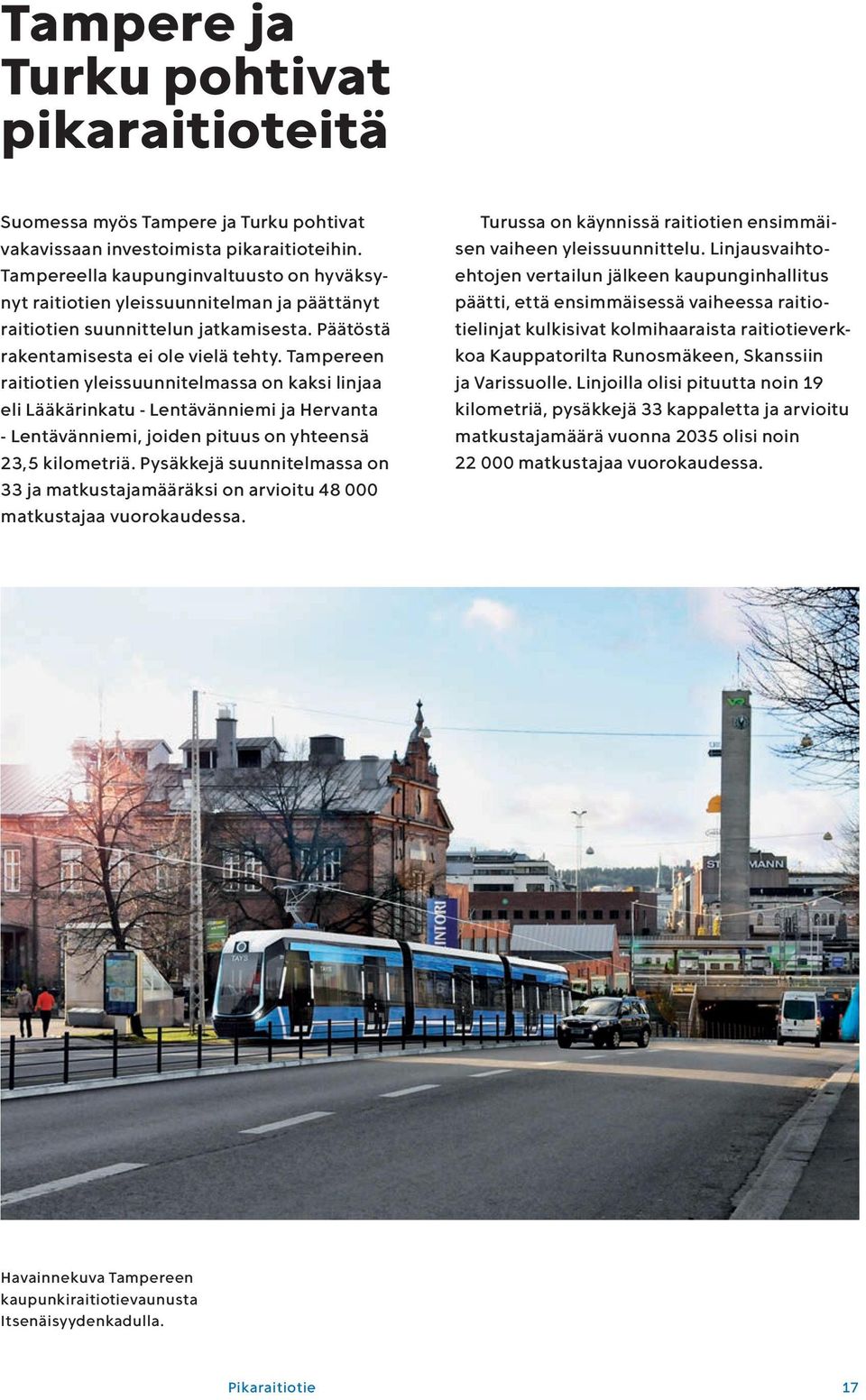 Tampereen raitiotien yleissuunnitelmassa on kaksi linjaa eli Lääkärinkatu - Lentävänniemi ja Hervanta - Lentävänniemi, joiden pituus on yhteensä 23,5 kilometriä.