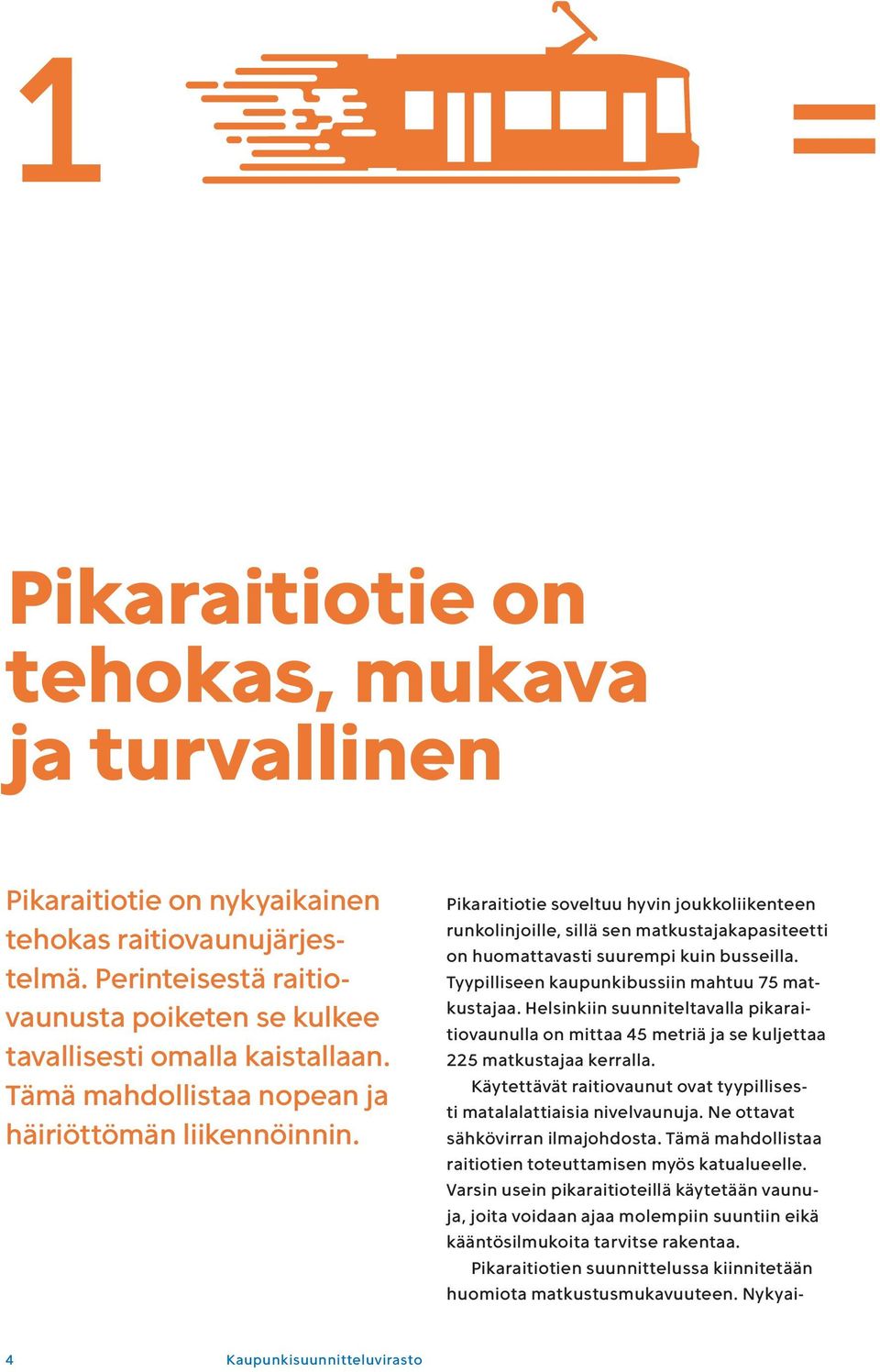 Tyypilliseen kaupunki bussiin mahtuu 75 matkustajaa. Helsinkiin suunniteltavalla pikaraitiovaunulla on mittaa 45 metriä ja se kuljettaa 225 matkustajaa kerralla.