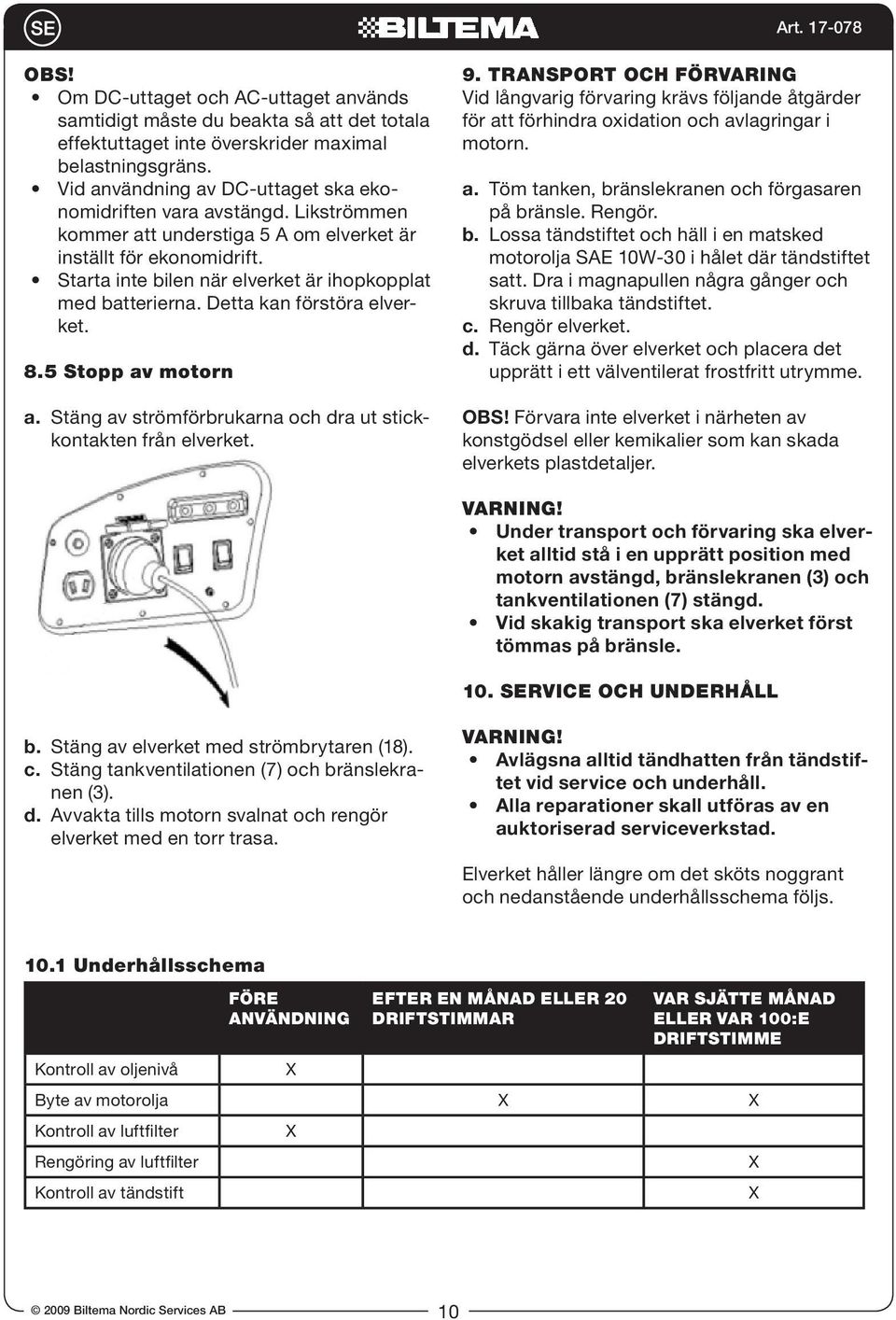 Starta inte bilen när elverket är ihopkopplat med batterierna. Detta kan förstöra elverket. 8.5 Stopp av motorn a. Stäng av strömförbrukarna och dra ut stickkontakten från elverket. 9.