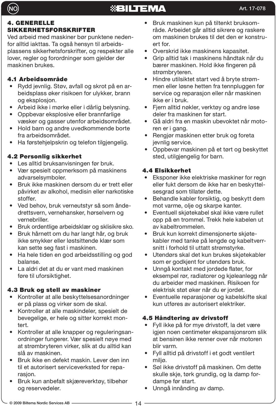 Støv, avfall og skrot på en arbeidsplass øker risikoen for ulykker, brann og eksplosjon. Arbeid ikke i mørke eller i dårlig belysning.