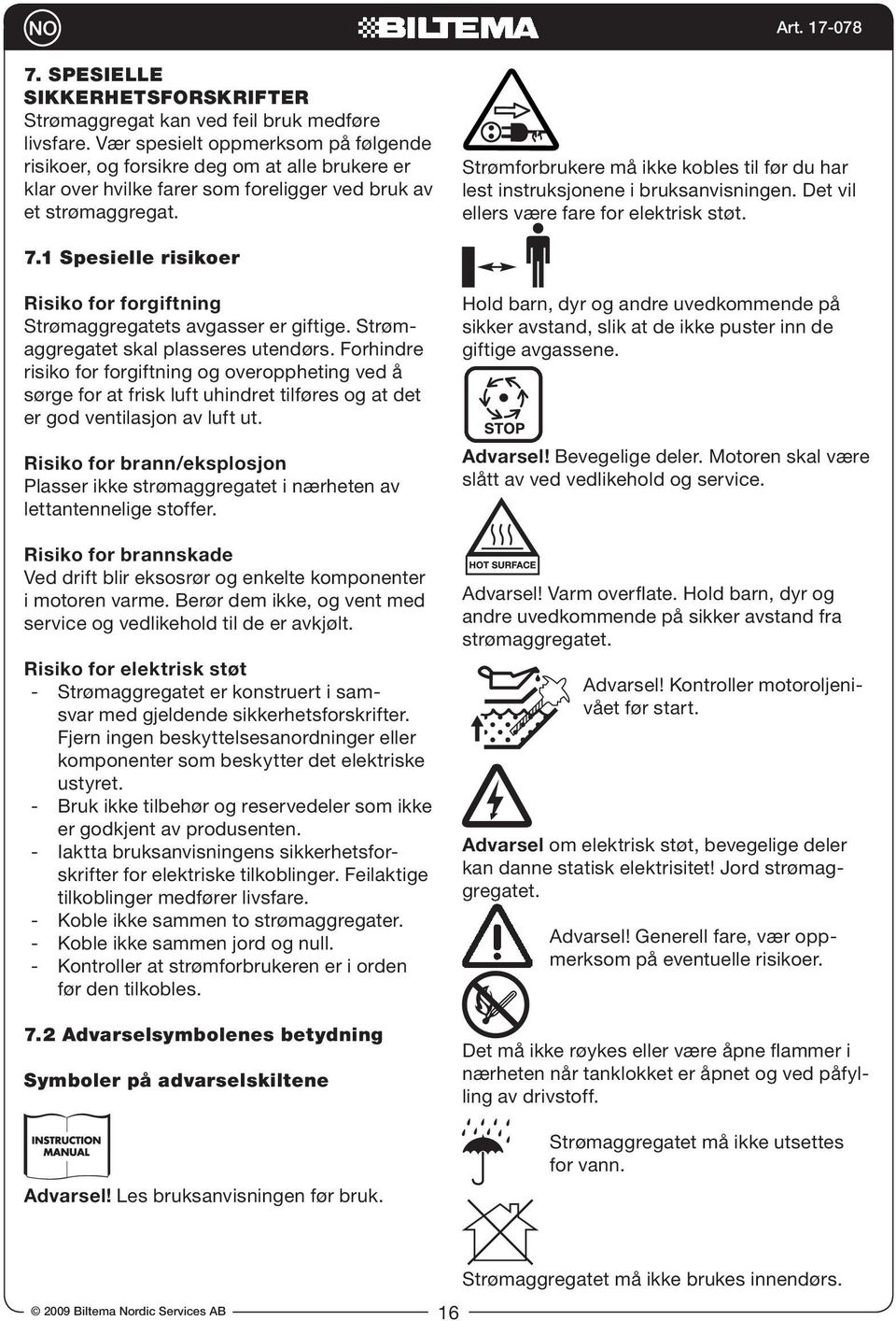 Strømforbrukere må ikke kobles til før du har lest instruksjonene i bruksanvisningen. Det vil ellers være fare for elektrisk støt. 7.