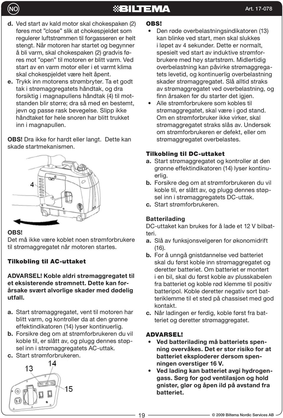 Ved start av en varm motor eller i et varmt klima skal chokespjeldet være helt åpent. e. Trykk inn motorens strømbryter.