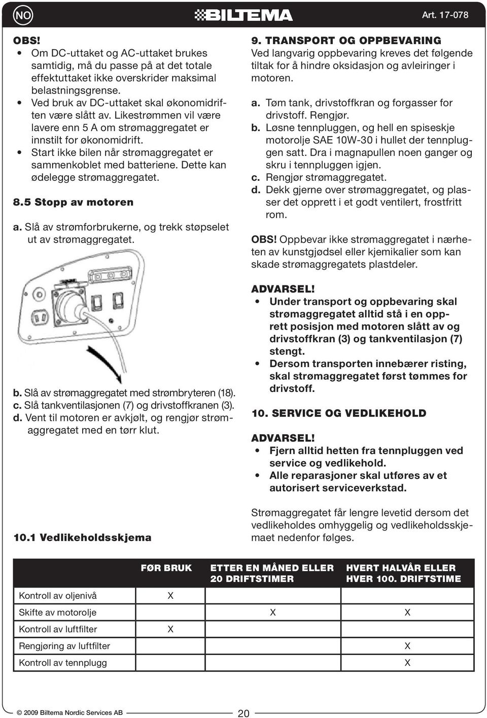 5 Stopp av motoren a. Slå av strømforbrukerne, og trekk støpselet ut av strømaggregatet. b. Slå av strømaggregatet med strømbryteren (18). c. Slå tankventilasjonen (7) og dr