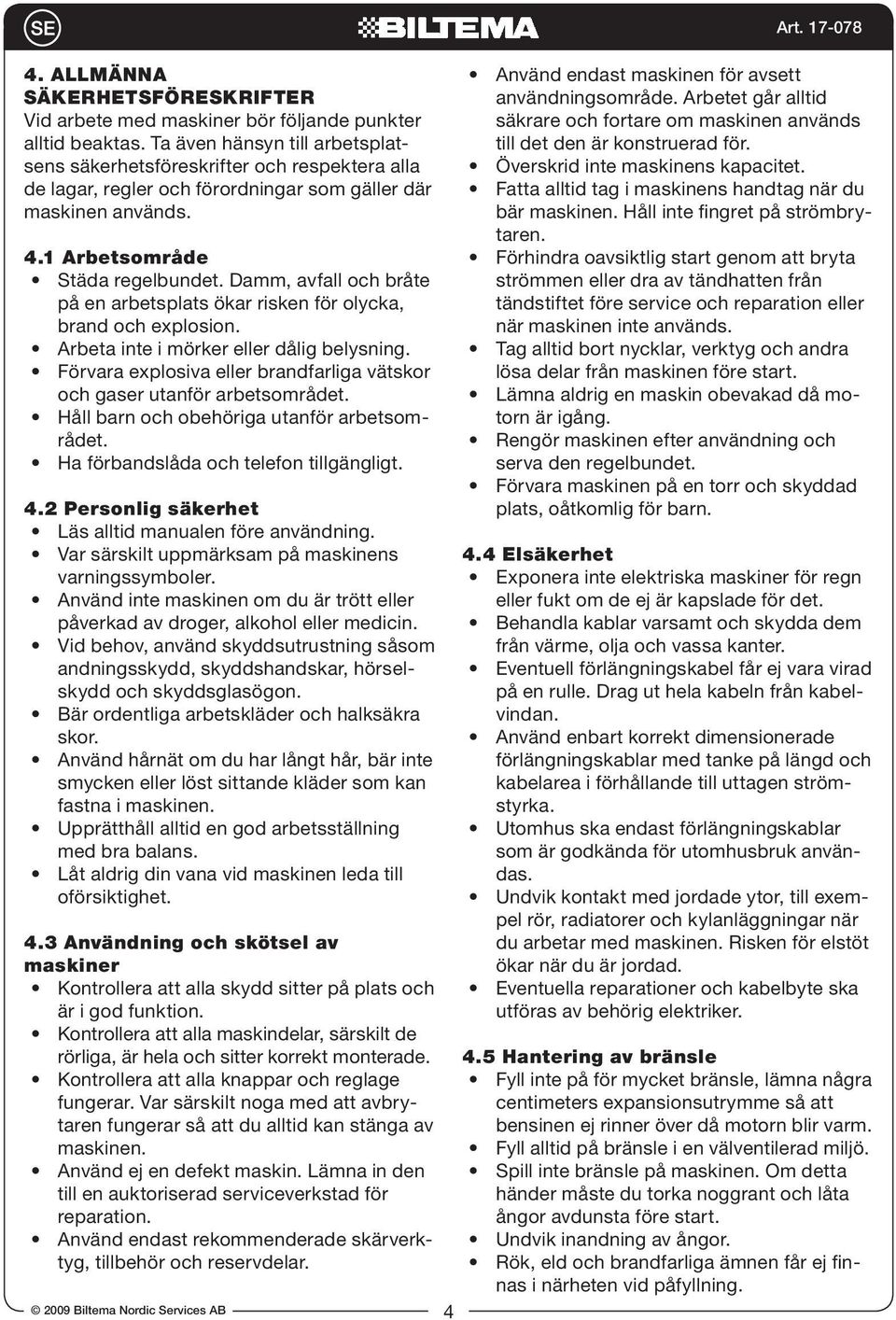 Damm, avfall och bråte på en arbetsplats ökar risken för olycka, brand och explosion. Arbeta inte i mörker eller dålig belysning.