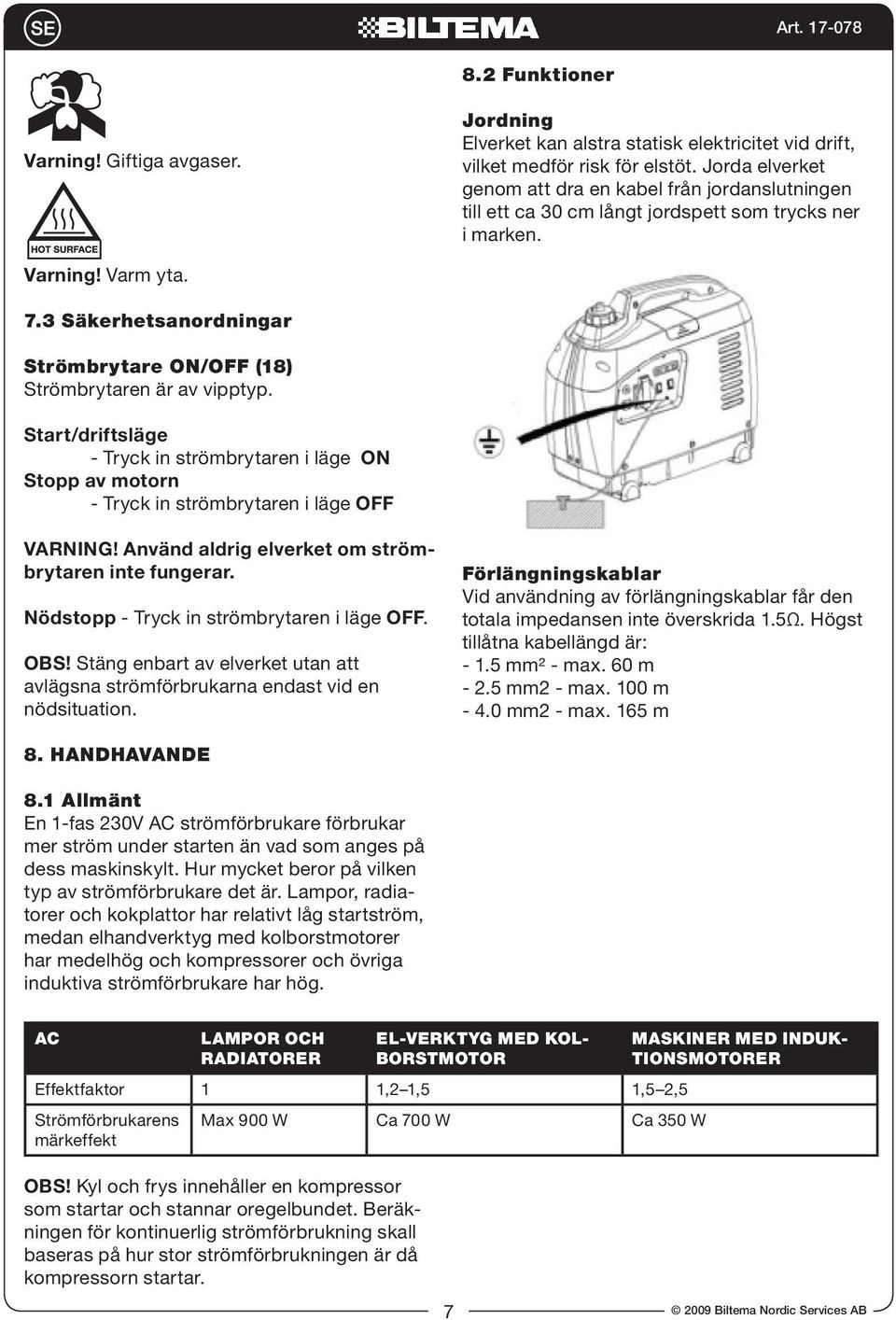 3 Säkerhetsanordningar Strömbrytare ON/OFF (18) Strömbrytaren är av vipptyp. Start/driftsläge - Tryck in strömbrytaren i läge ON Stopp av motorn - Tryck in strömbrytaren i läge OFF VARNING!