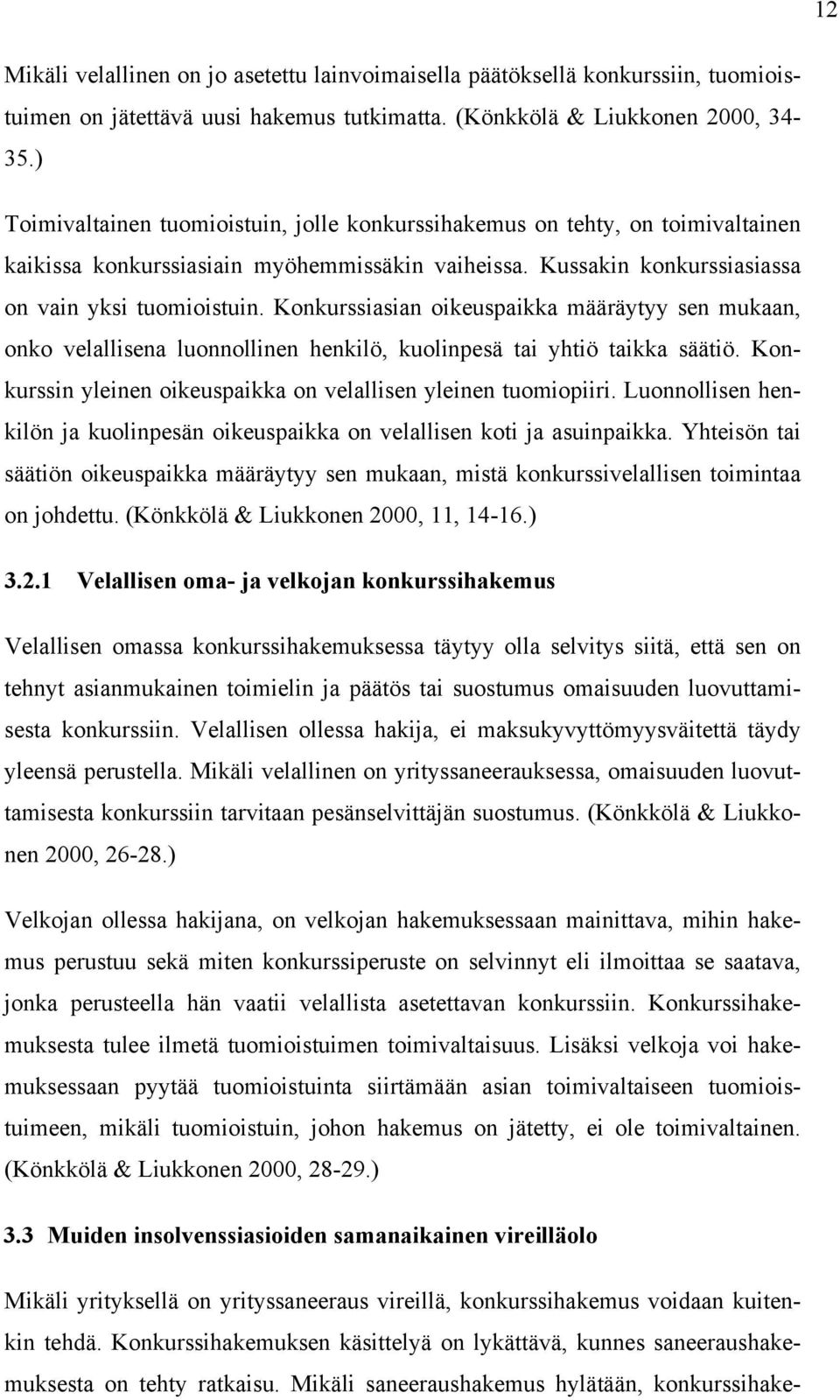 Konkurssiasian oikeuspaikka määräytyy sen mukaan, onko velallisena luonnollinen henkilö, kuolinpesä tai yhtiö taikka säätiö. Konkurssin yleinen oikeuspaikka on velallisen yleinen tuomiopiiri.