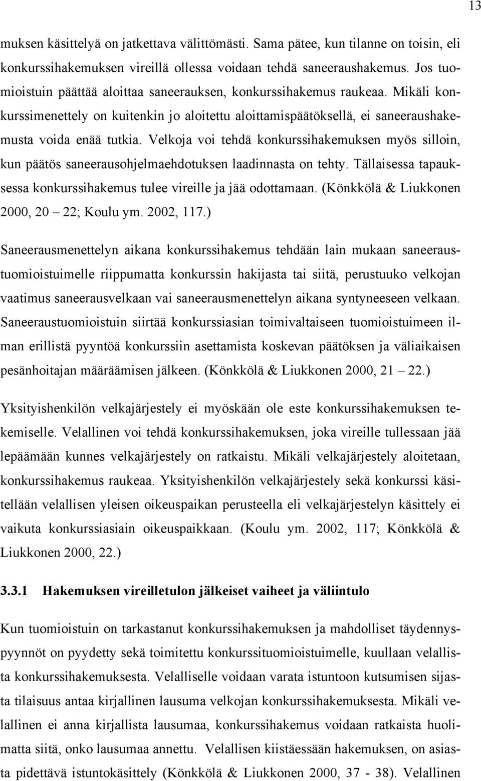 Velkoja voi tehdä konkurssihakemuksen myös silloin, kun päätös saneerausohjelmaehdotuksen laadinnasta on tehty. Tällaisessa tapauksessa konkurssihakemus tulee vireille ja jää odottamaan.