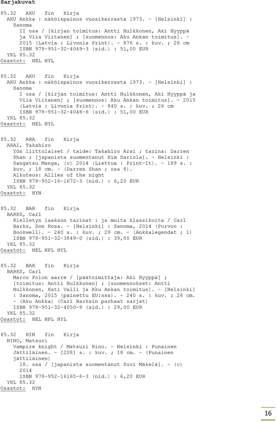 ; 26 cm ISBN 978-951-32-4049-3 (sid.) : 51,00 EUR 85.32 AKU fin Kirja AKU Ankka : näköispainos vuosikerrasta 1973.