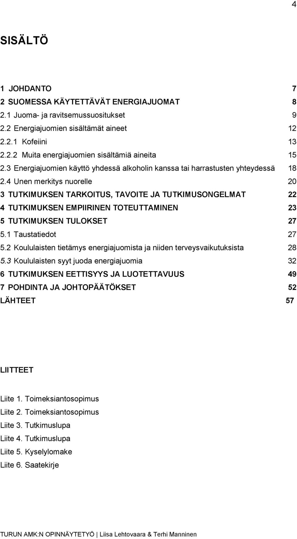 4 Unen merkitys nuorelle 20 3 TUTKIMUKSEN TARKOITUS, TAVOITE JA TUTKIMUSONGELMAT 22 4 TUTKIMUKSEN EMPIIRINEN TOTEUTTAMINEN 23 5 TUTKIMUKSEN TULOKSET 27 5.1 Taustatiedot 27 5.