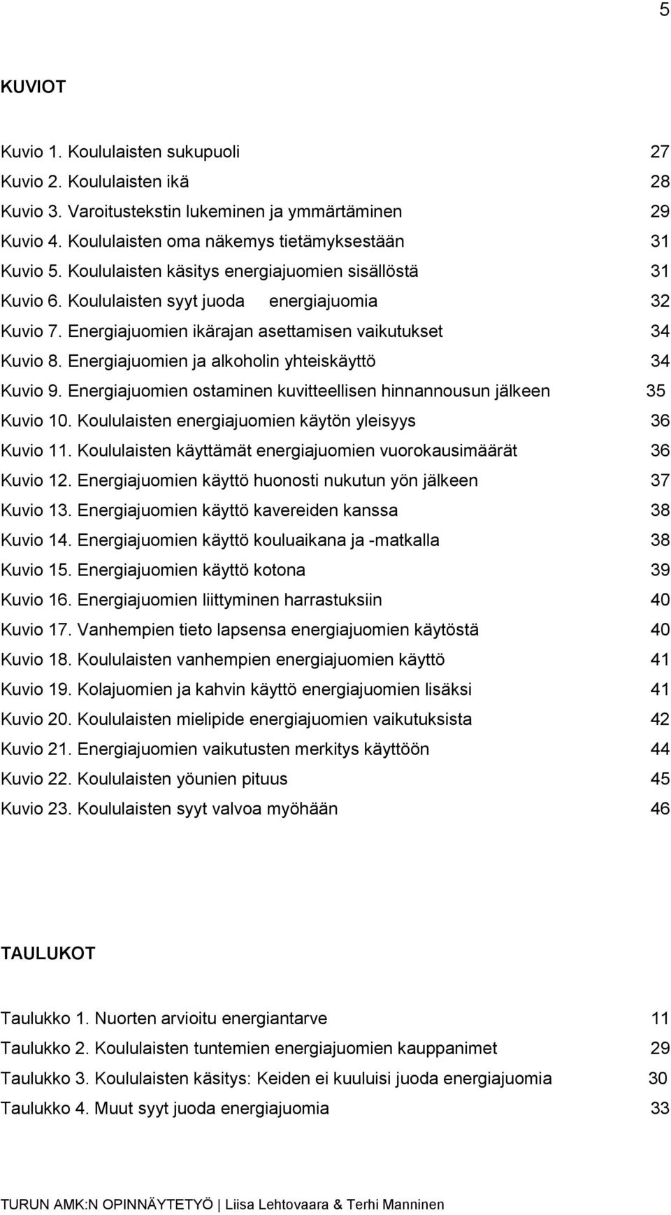 Energiajuomien ja alkoholin yhteiskäyttö 34 Kuvio 9. Energiajuomien ostaminen kuvitteellisen hinnannousun jälkeen 35 Kuvio 10. Koululaisten energiajuomien käytön yleisyys 36 Kuvio 11.