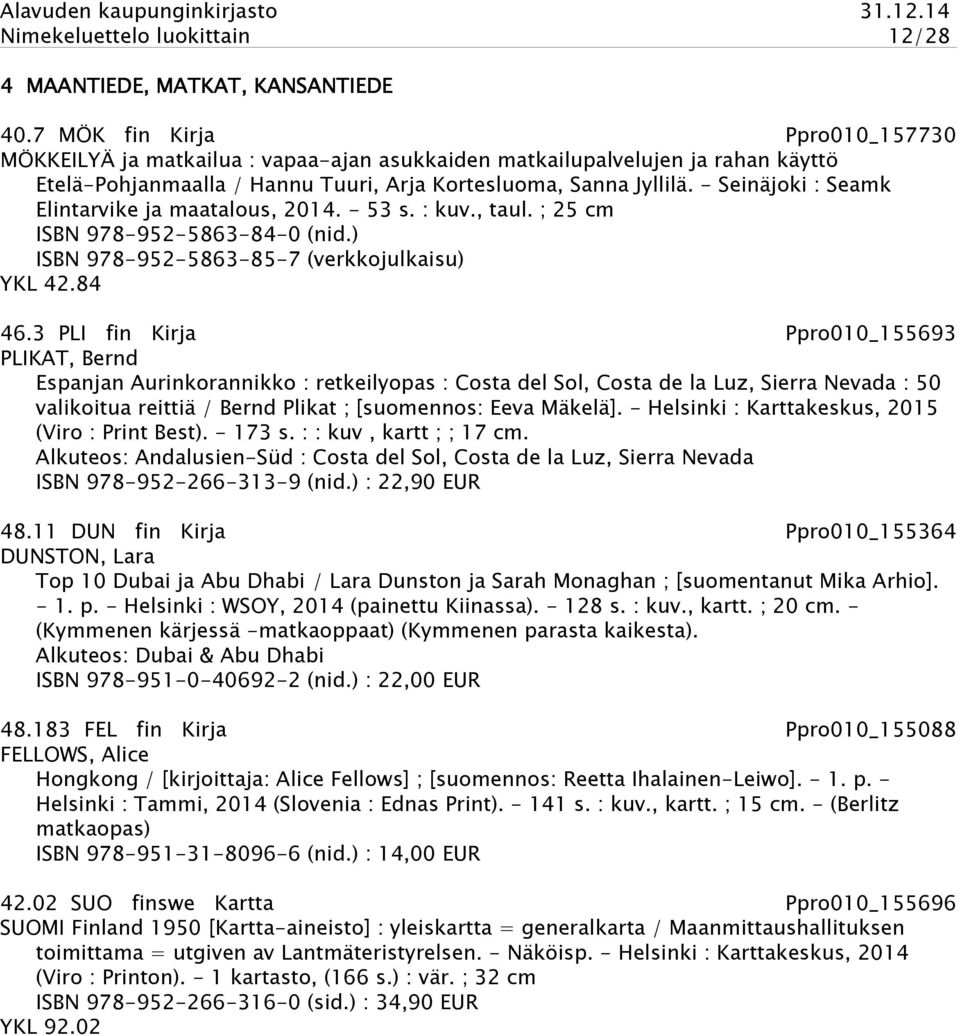 - Seinäjoki : Seamk Elintarvike ja maatalous, 2014. - 53 s. : kuv., taul. ; 25 cm ISBN 978-952-5863-84-0 (nid.) ISBN 978-952-5863-85-7 (verkkojulkaisu) YKL 42.84 46.