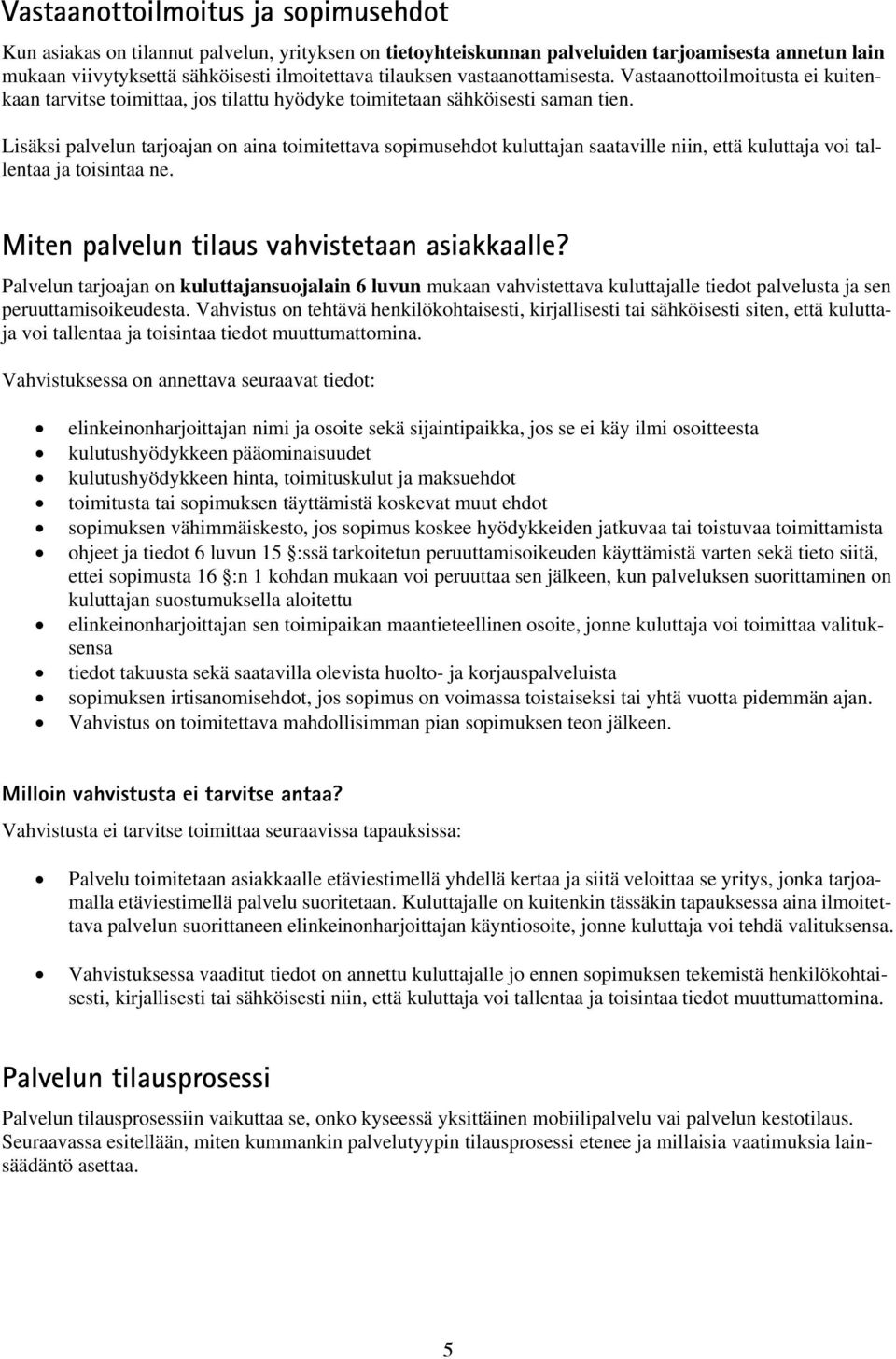 Lisäksi palvelun tarjoajan on aina toimitettava sopimusehdot kuluttajan saataville niin, että kuluttaja voi tallentaa ja toisintaa ne. Miten palvelun tilaus vahvistetaan asiakkaalle?