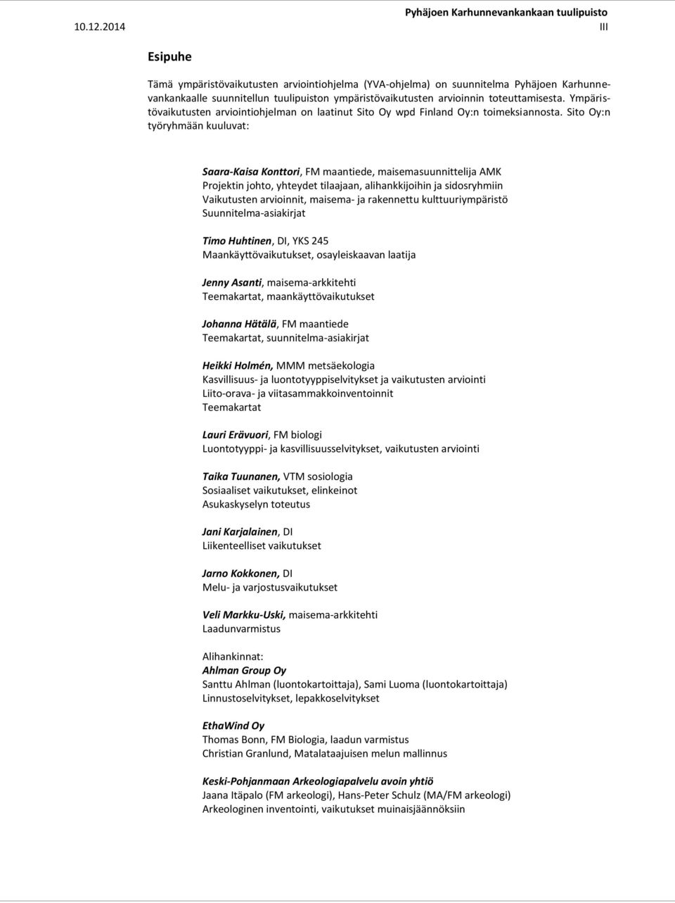 Sito Oy:n työryhmään kuuluvat: Saara-Kaisa Konttori, FM maantiede, maisemasuunnittelija AMK Projektin johto, yhteydet tilaajaan, alihankkijoihin ja sidosryhmiin Vaikutusten arvioinnit, maisema- ja