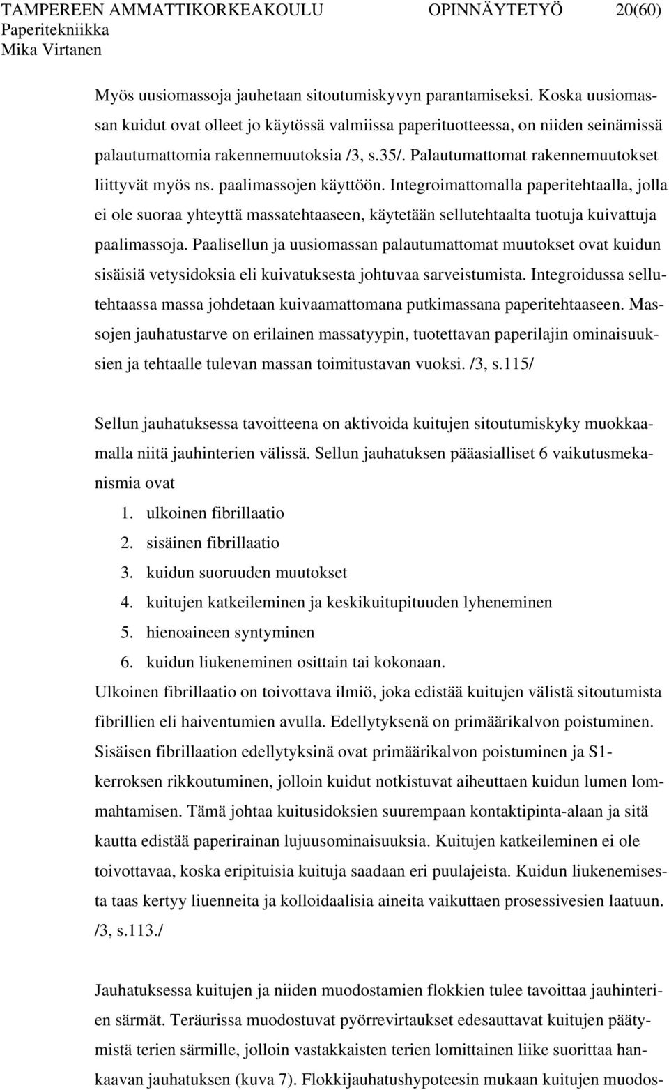 paalimassojen käyttöön. Integroimattomalla paperitehtaalla, jolla ei ole suoraa yhteyttä massatehtaaseen, käytetään sellutehtaalta tuotuja kuivattuja paalimassoja.