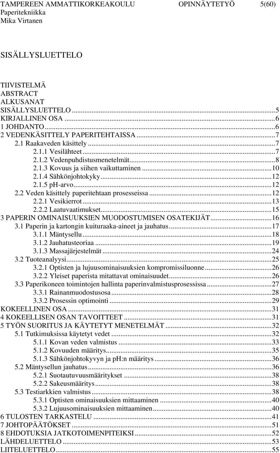 ..12 2.2.1 Vesikierrot...13 2.2.2 Laatuvaatimukset...15 3 PAPERIN OMINAISUUKSIEN MUODOSTUMISEN OSATEKIJÄT...16 3.1 Paperin ja kartongin kuituraaka-aineet ja jauhatus...17 3.1.1 Mäntysellu...18 3.1.2 Jauhatusteoriaa.