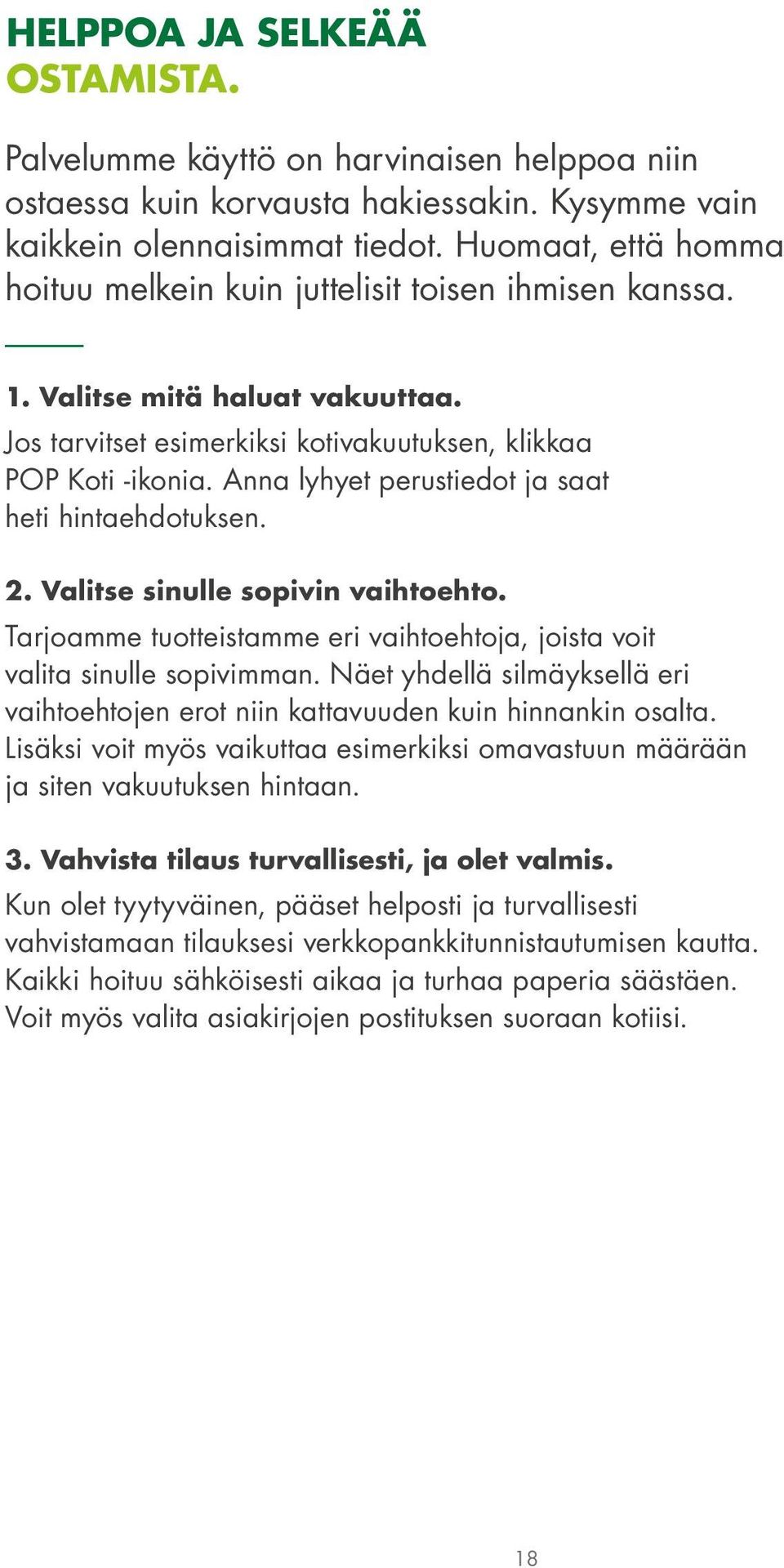 Anna lyhyet perustiedot ja saat heti hintaehdotuksen. 2. Valitse sinulle sopivin vaihtoehto. Tarjoamme tuotteistamme eri vaihtoehtoja, joista voit valita sinulle sopivimman.