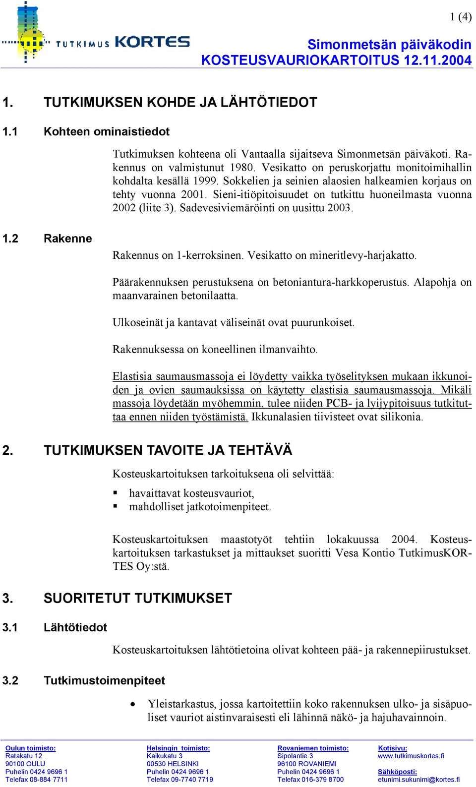 Sieni-itiöpitoisuudet on tutkittu huoneilmasta vuonna 2002 (liite 3). Sadevesiviemäröinti on uusittu 2003. 1.2 Rakenne Rakennus on 1-kerroksinen. Vesikatto on mineritlevy-harjakatto.