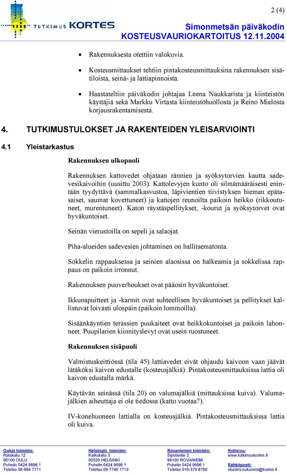 TUTKIMUSTULOKSET JA RAKENTEIDEN YLEISARVIOINTI 4.1 Yleistarkastus Rakennuksen ulkopuoli Rakennuksen kattovedet ohjataan rännien ja syöksytorvien kautta sadevesikaivoihin (uusittu 2003).