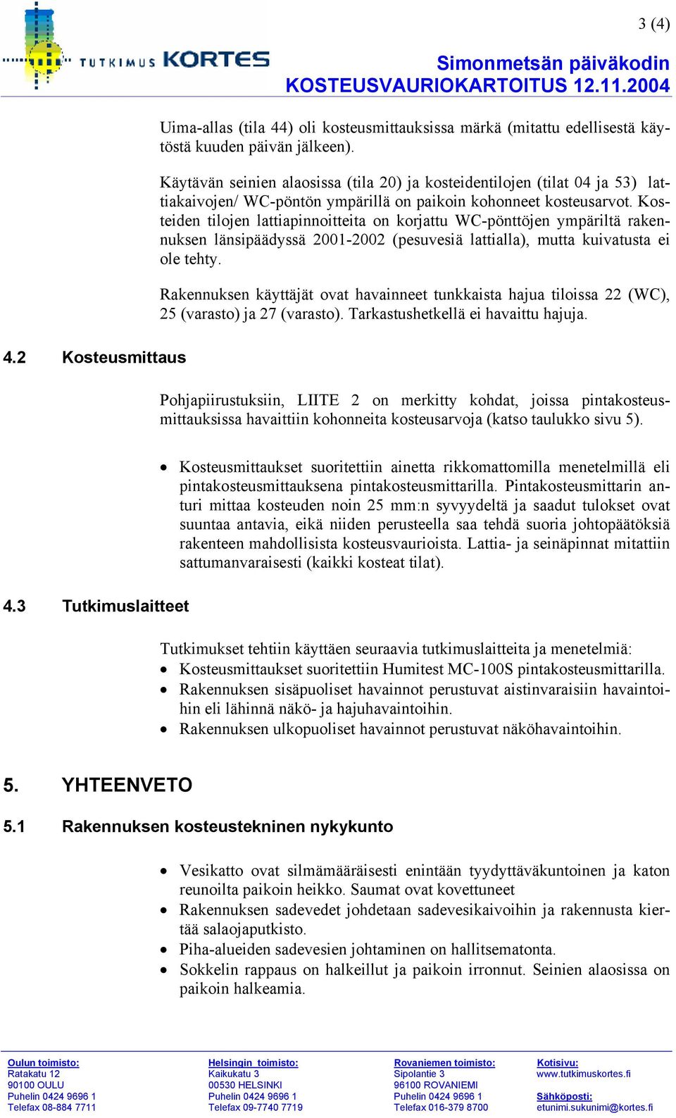 Kosteiden tilojen lattiapinnoitteita on korjattu WC-pönttöjen ympäriltä rakennuksen länsipäädyssä 2001-2002 (pesuvesiä lattialla), mutta kuivatusta ei ole tehty.