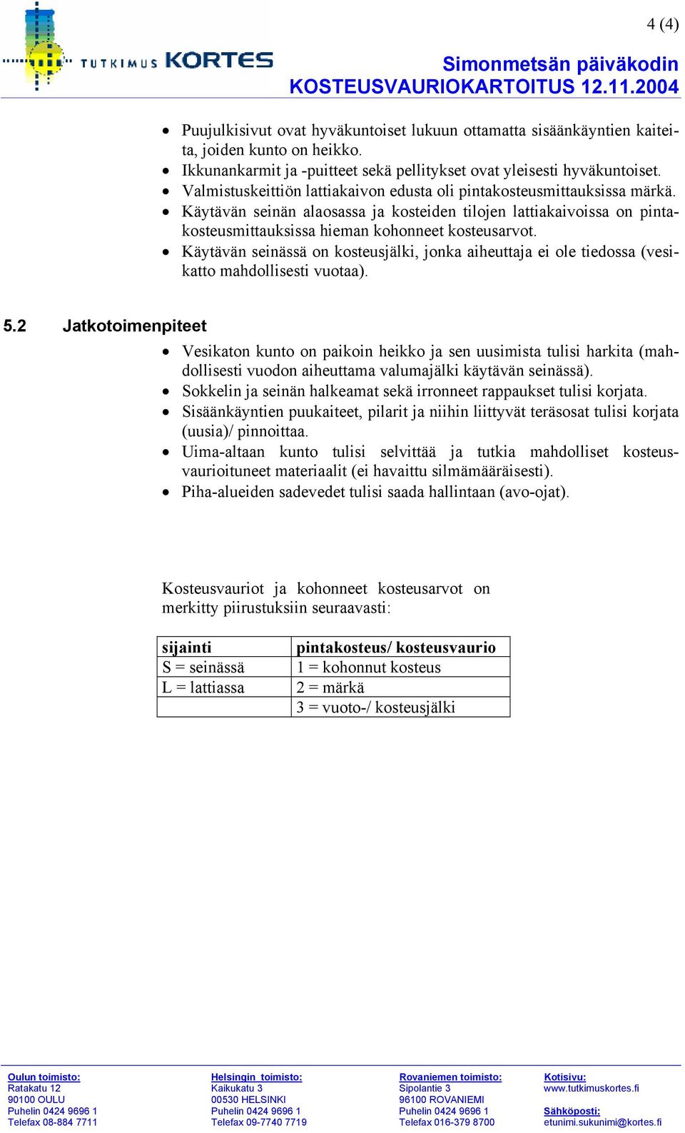 Käytävän seinässä on kosteusjälki, jonka aiheuttaja ei ole tiedossa (vesikatto mahdollisesti vuotaa). 5.