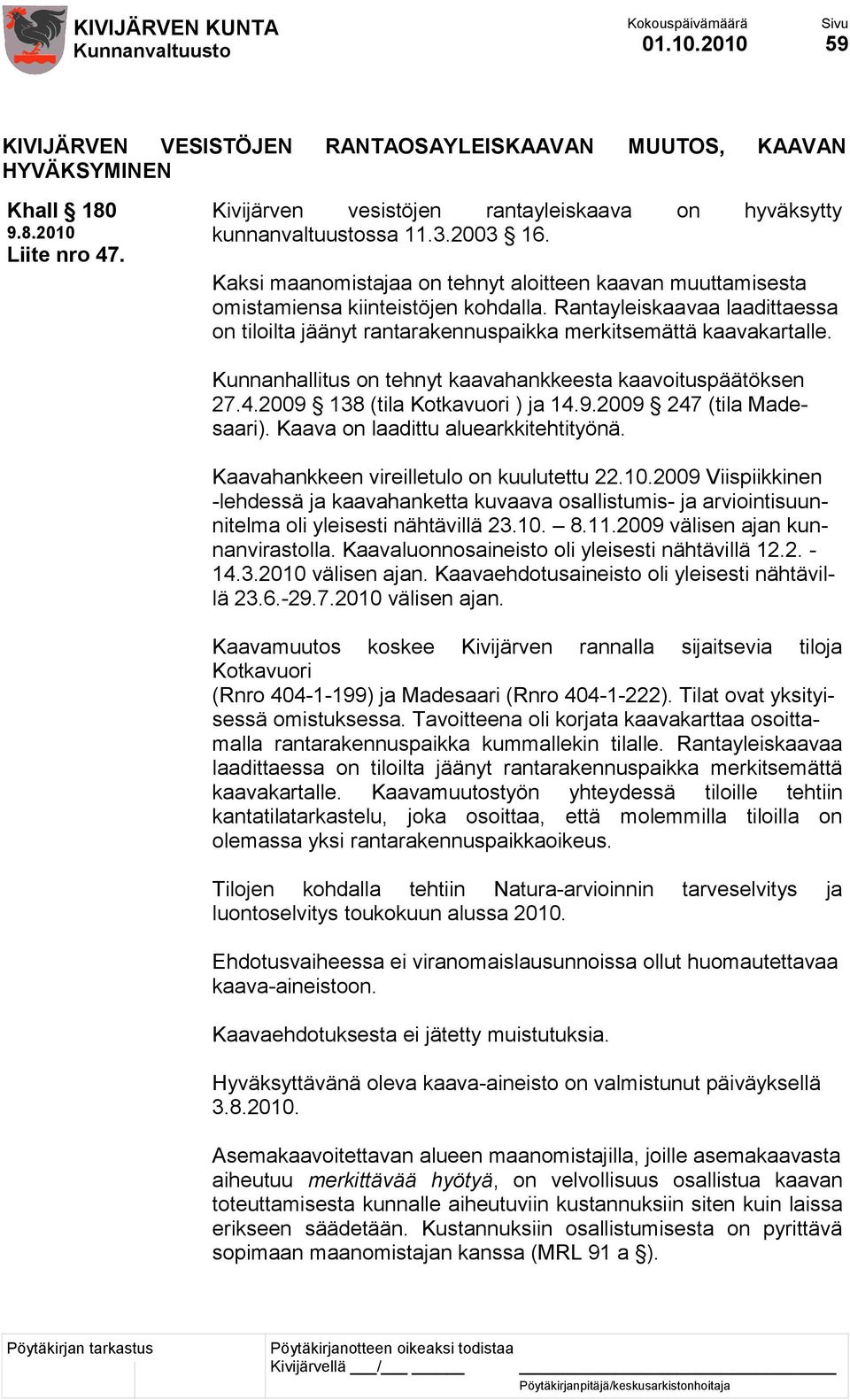 Kunnanhallitus on tehnyt kaavahankkeesta kaavoituspäätöksen 27.4.2009 138 (tila Kotkavuori ) ja 14.9.2009 247 (tila Madesaari). Kaava on laadittu aluearkkitehtityönä.