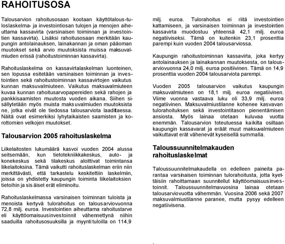 Rahoituslaskelma on kassavirtalaskelman luonteinen, sen lopussa esitetään varsinaisen toiminnan ja investointien sekä rahoitustoiminnan kassavirtojen vaikutus kunnan maksuvalmiuteen.