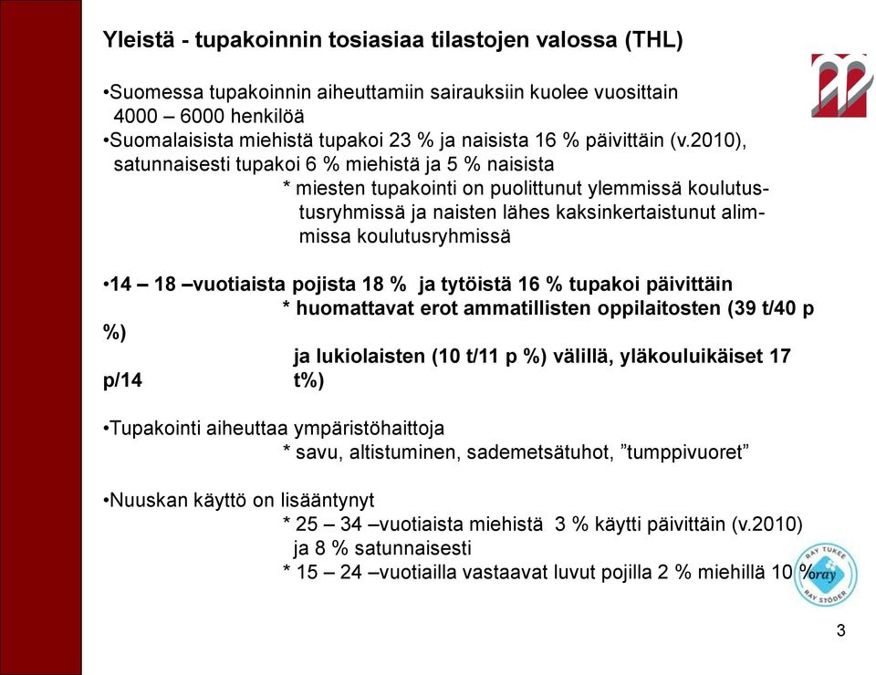 2010), satunnaisesti tupakoi 6 % miehistä ja 5 % naisista * miesten tupakointi on puolittunut ylemmissä koulutustusryhmissä ja naisten lähes kaksinkertaistunut alimmissa koulutusryhmissä 14 18