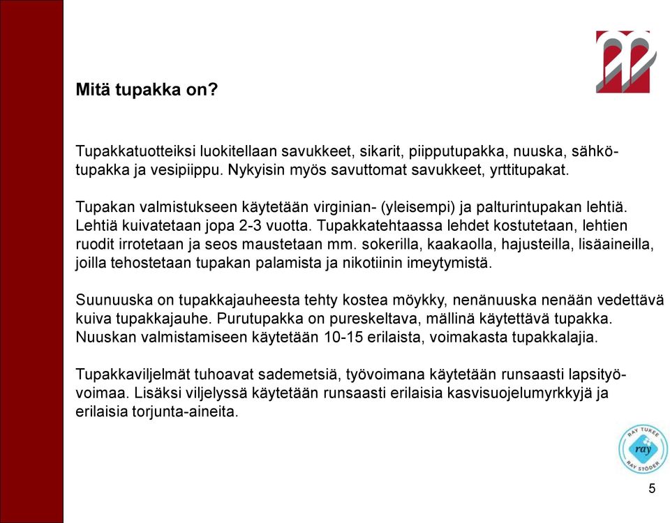 Tupakkatehtaassa lehdet kostutetaan, lehtien ruodit irrotetaan ja seos maustetaan mm. sokerilla, kaakaolla, hajusteilla, lisäaineilla, joilla tehostetaan tupakan palamista ja nikotiinin imeytymistä.
