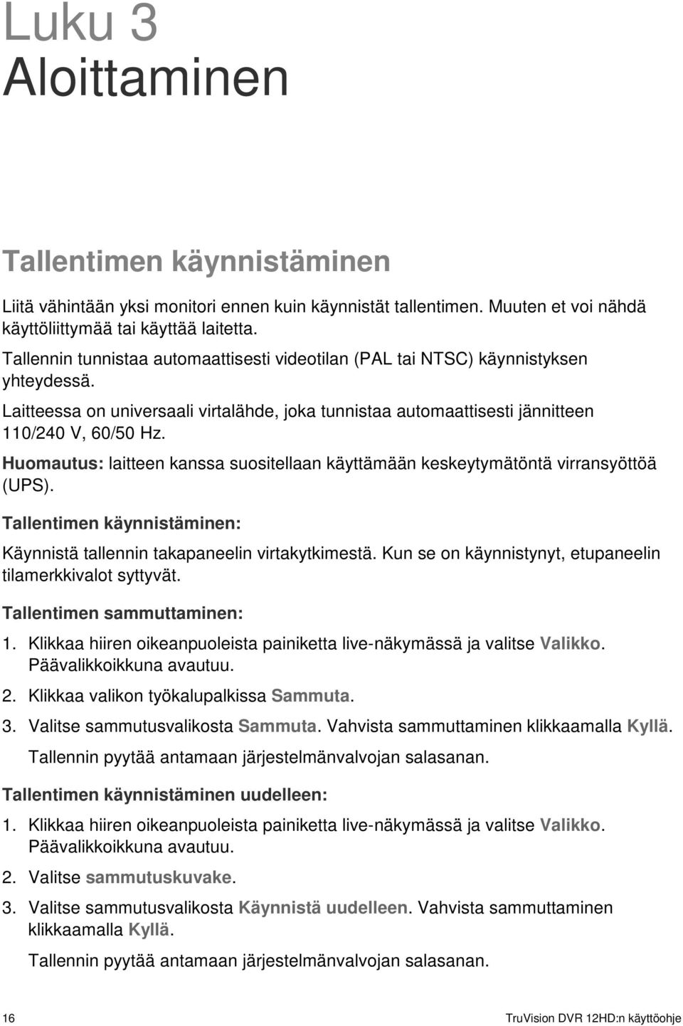 Huomautus: laitteen kanssa suositellaan käyttämään keskeytymätöntä virransyöttöä (UPS). Tallentimen käynnistäminen: Käynnistä tallennin takapaneelin virtakytkimestä.