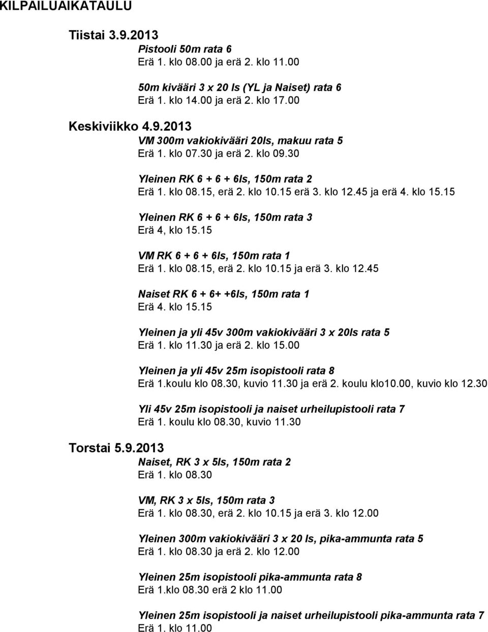 15 VM RK 6 + 6 + 6ls, 150m rata 1 Erä 1. klo 08.15, erä 2. klo 10.15 ja erä 3. klo 12.45 Naiset RK 6 + 6+ +6ls, 150m rata 1 Erä 4. klo 15.15 Yleinen ja yli 45v 300m vakiokivääri 3 x 20ls rata 5 Erä 1.