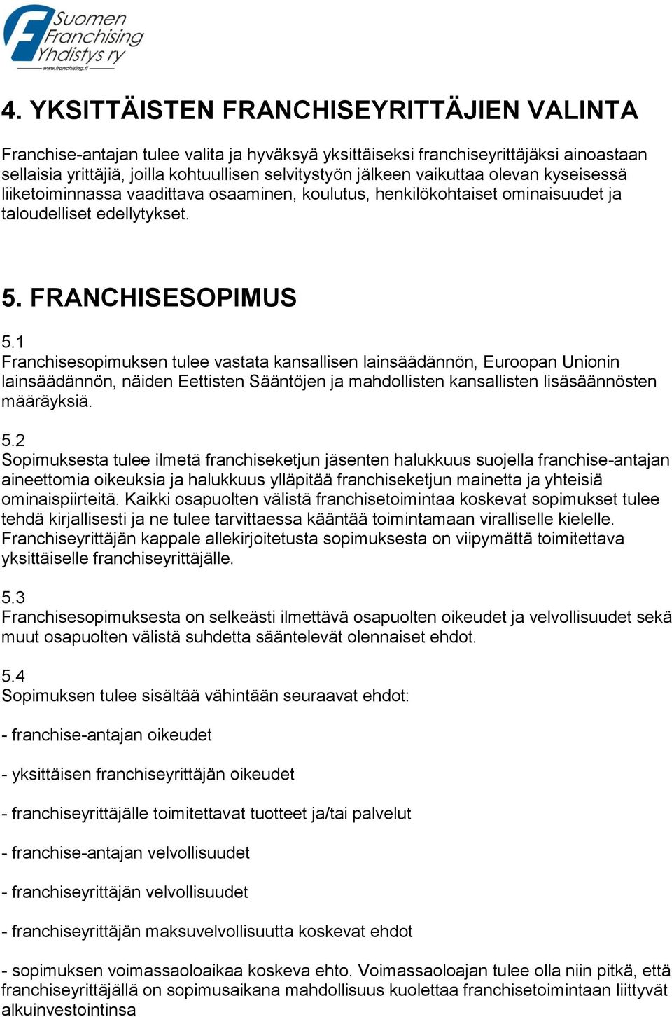 1 Franchisesopimuksen tulee vastata kansallisen lainsäädännön, Euroopan Unionin lainsäädännön, näiden Eettisten Sääntöjen ja mahdollisten kansallisten lisäsäännösten määräyksiä. 5.