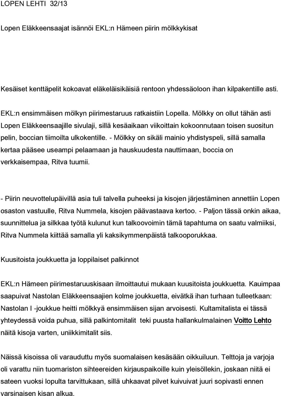 Mölkky on ollut tähän asti Lopen Eläkkeensaajille sivulaji, sillä kesäaikaan viikoittain kokoonnutaan toisen suositun pelin, boccian tiimoilta ulkokentille.