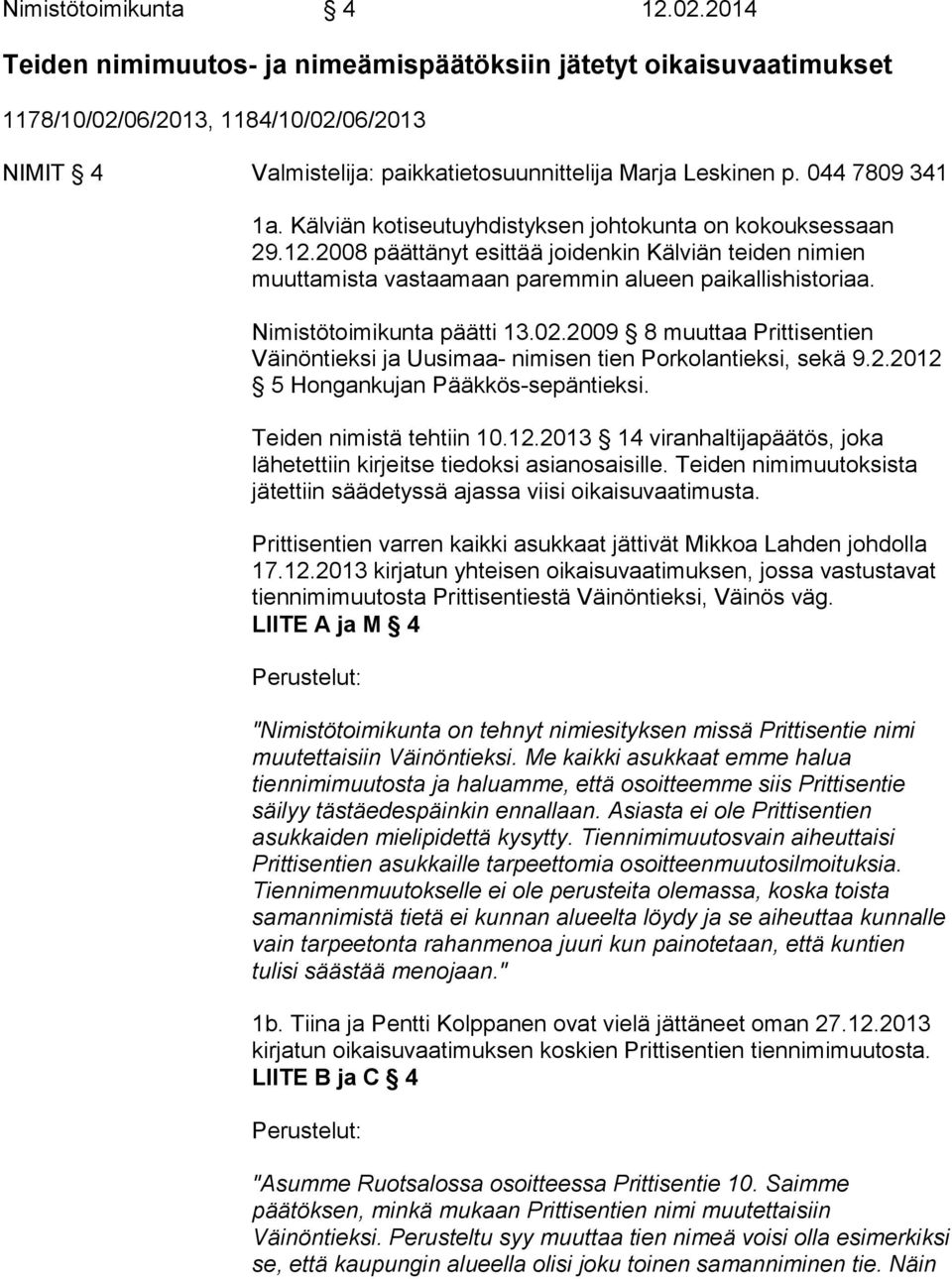 Kälviän kotiseutuyhdistyksen johtokunta on kokouksessaan 29.12.2008 päättänyt esittää joidenkin Kälviän teiden nimien muuttamista vastaamaan paremmin alueen paikallishistoriaa.