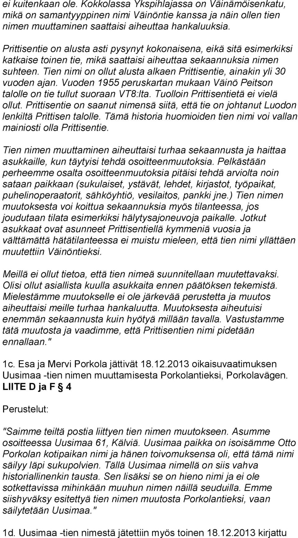 Tien nimi on ollut alusta alkaen Prittisentie, ainakin yli 30 vuoden ajan. Vuoden 1955 peruskartan mukaan Väinö Peitson talolle on tie tullut suoraan VT8:lta. Tuolloin Prittisentietä ei vielä ollut.