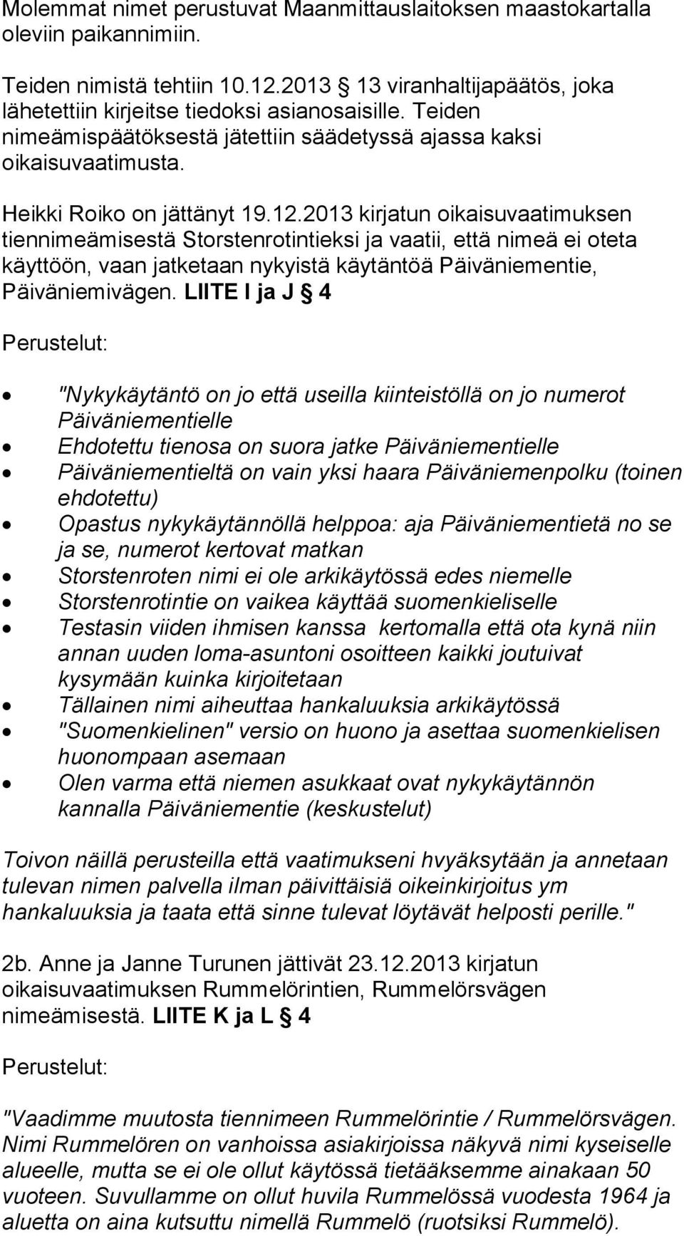 2013 kirjatun oikaisuvaatimuksen tiennimeämisestä Storstenrotintieksi ja vaatii, että nimeä ei oteta käyttöön, vaan jatketaan nykyistä käytäntöä Päiväniementie, Päiväniemivägen.