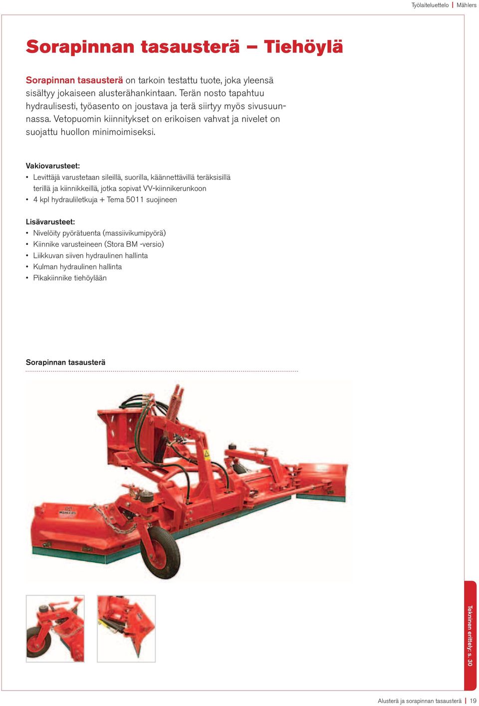 Vakiovarusteet: Levittäjä varustetaan sileillä, suorilla, käännettävillä teräksisillä terillä ja kiinnikkeillä, jotka sopivat VV-kiinnikerunkoon 4 kpl hydrauliletkuja + Tema 5011 suojineen