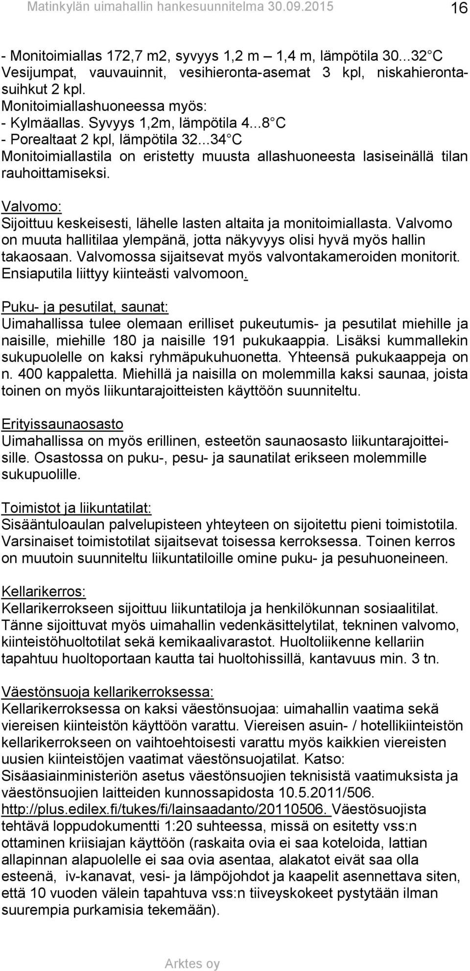 Valvomo: Sijoittuu keskeisesti, lähelle lasten altaita ja monitoimiallasta. Valvomo on muuta hallitilaa ylempänä, jotta näkyvyys olisi hyvä myös hallin takaosaan.