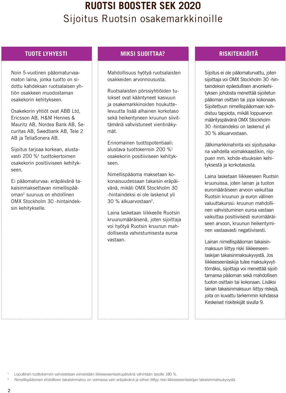 Osakekorin yhtiöt ovat ABB Ltd, Ericsson AB, H&M Hennes & Mauritz AB, Nordea Bank AB, Securitas AB, Swedbank AB, Tele 2 AB ja TeliaSonera AB.